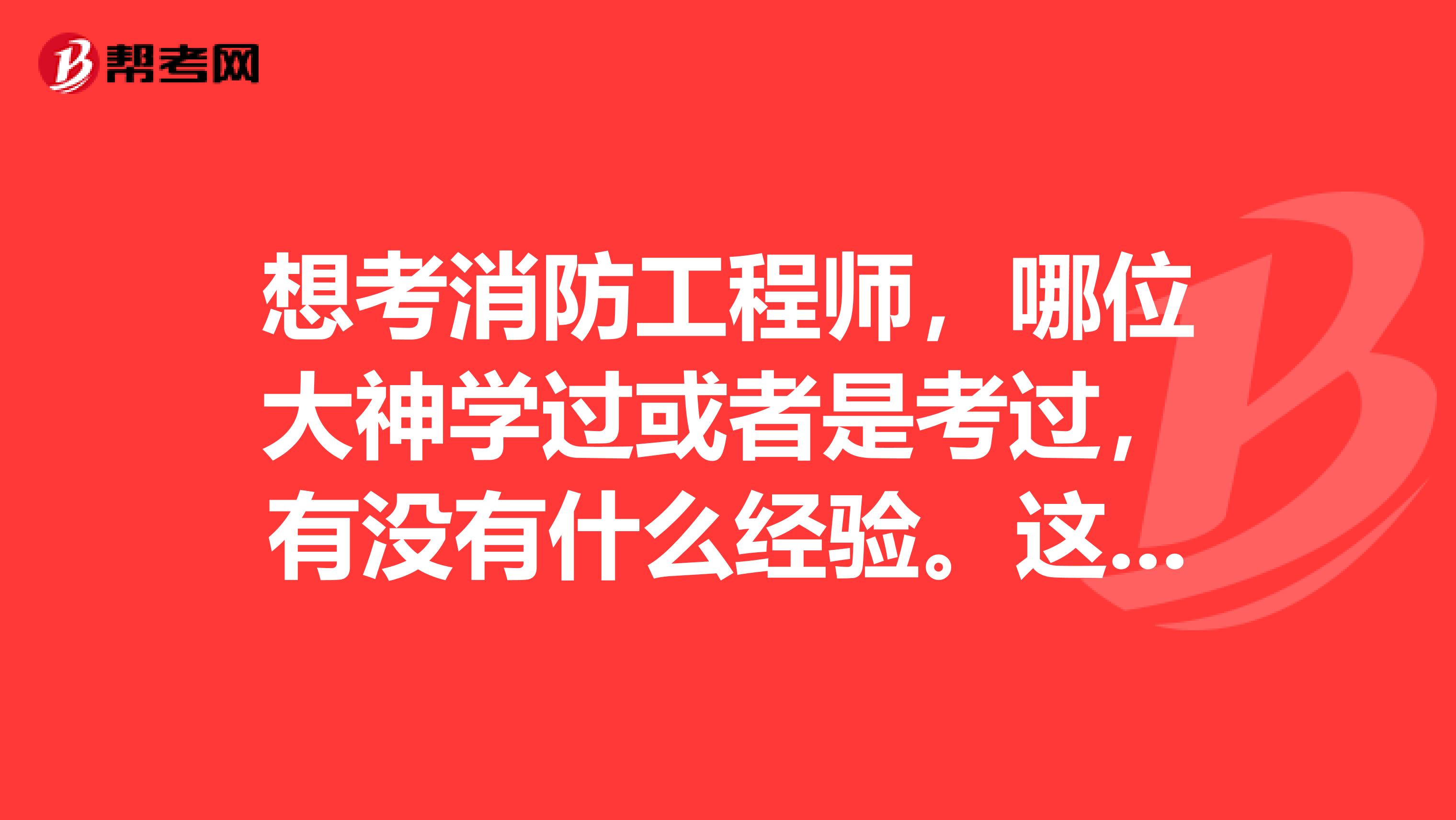 想考消防工程师,哪位大神学过或者是考过,有没有什么经验。这个消防好学吗
