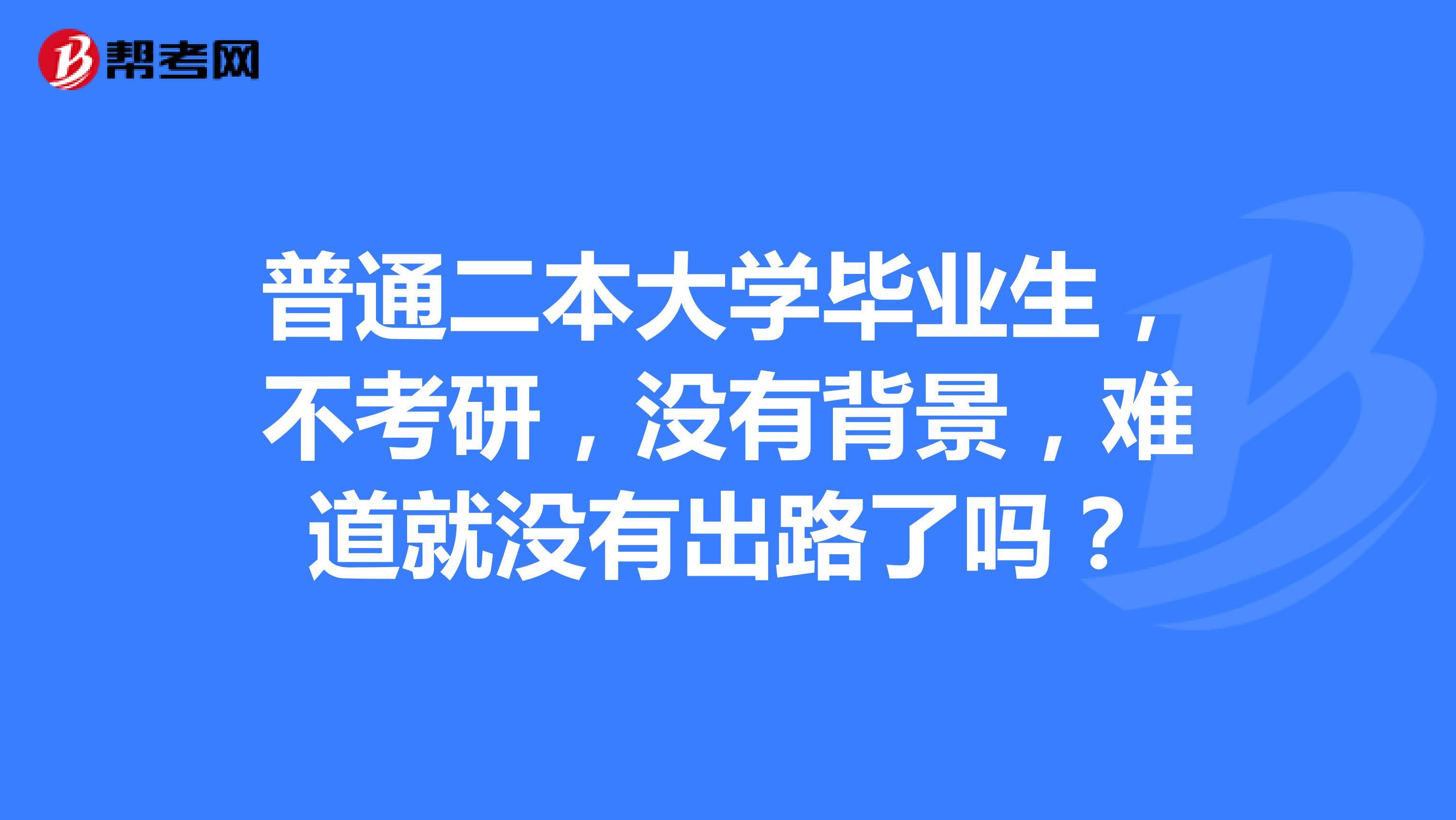 普通二本大學畢業生,不考研,沒有背景,難道就沒有出路了嗎?