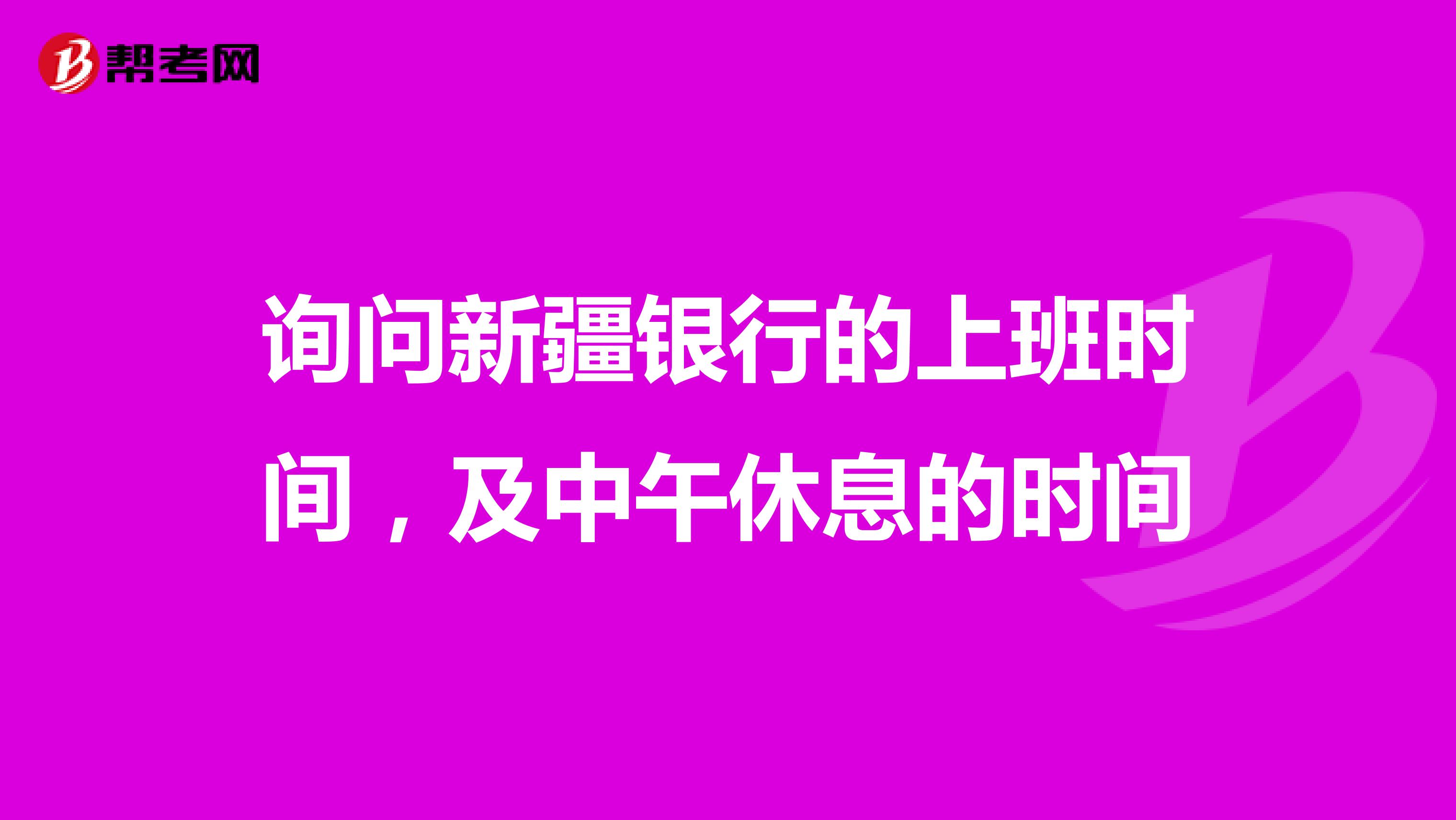询问新疆银行的上班时间，及中午休息的时间