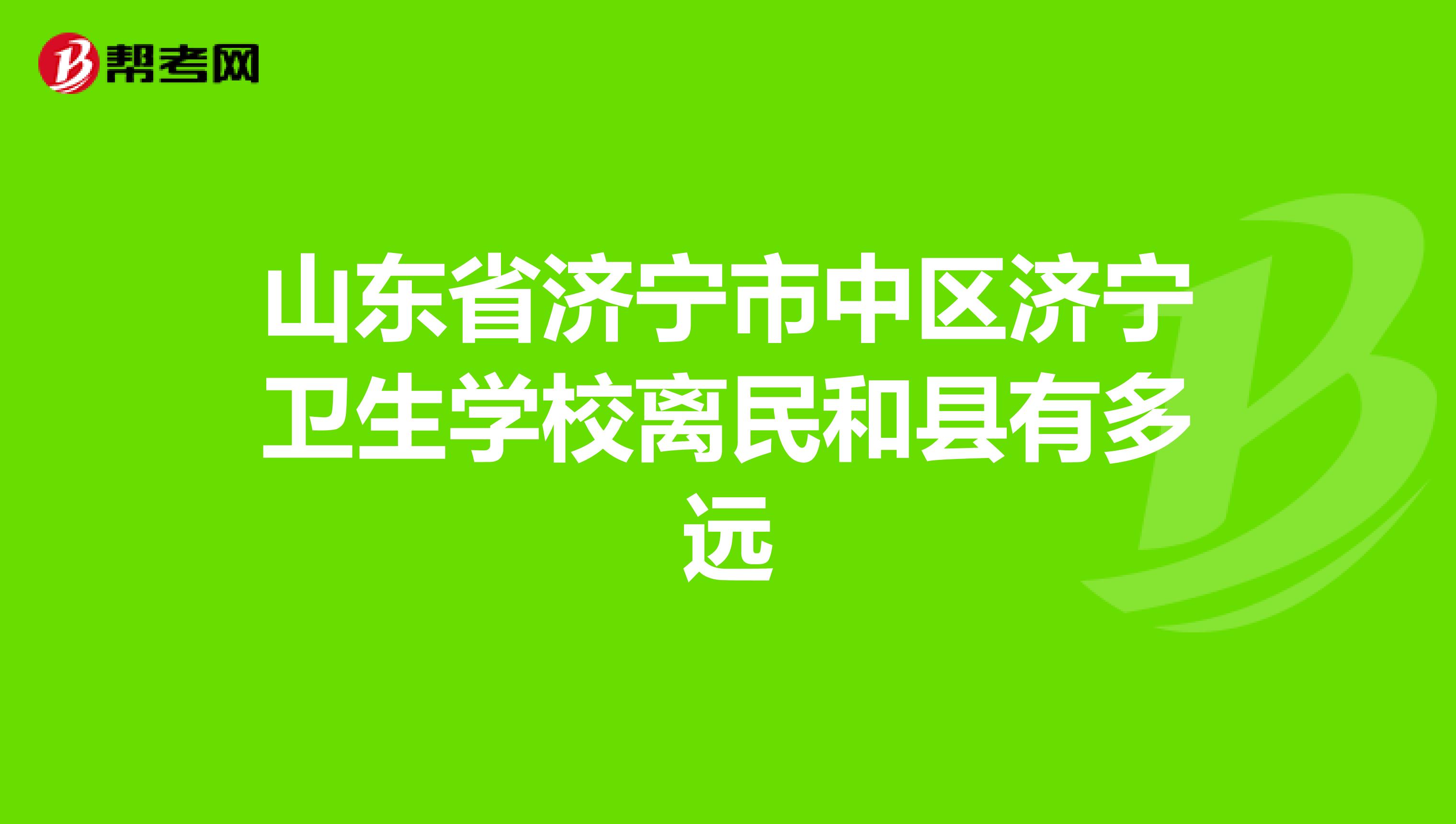 山东省济宁市中区济宁卫生学校离民和县有多远