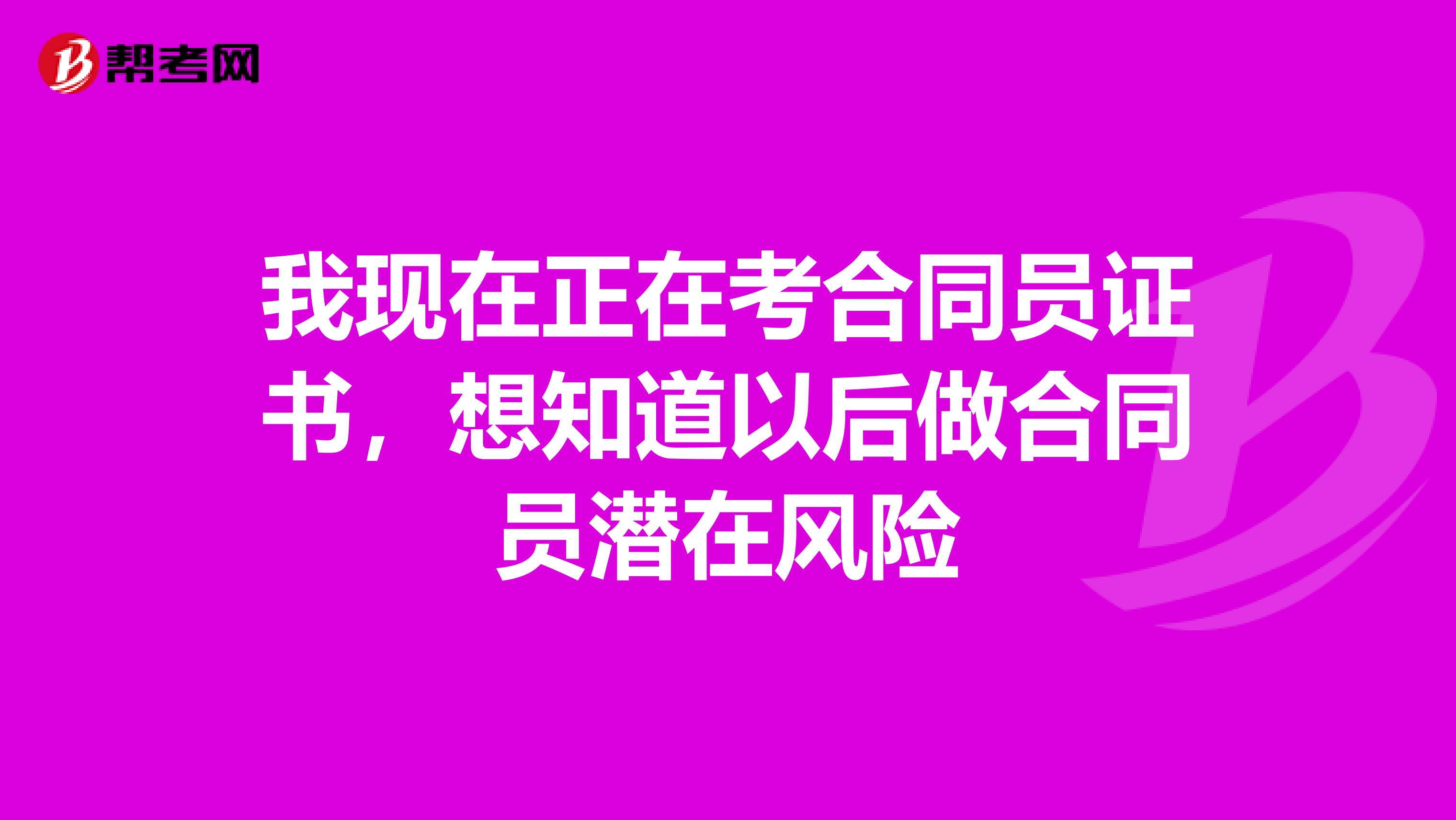 我现在正在考合同员证书，想知道以后做合同员潜在风险