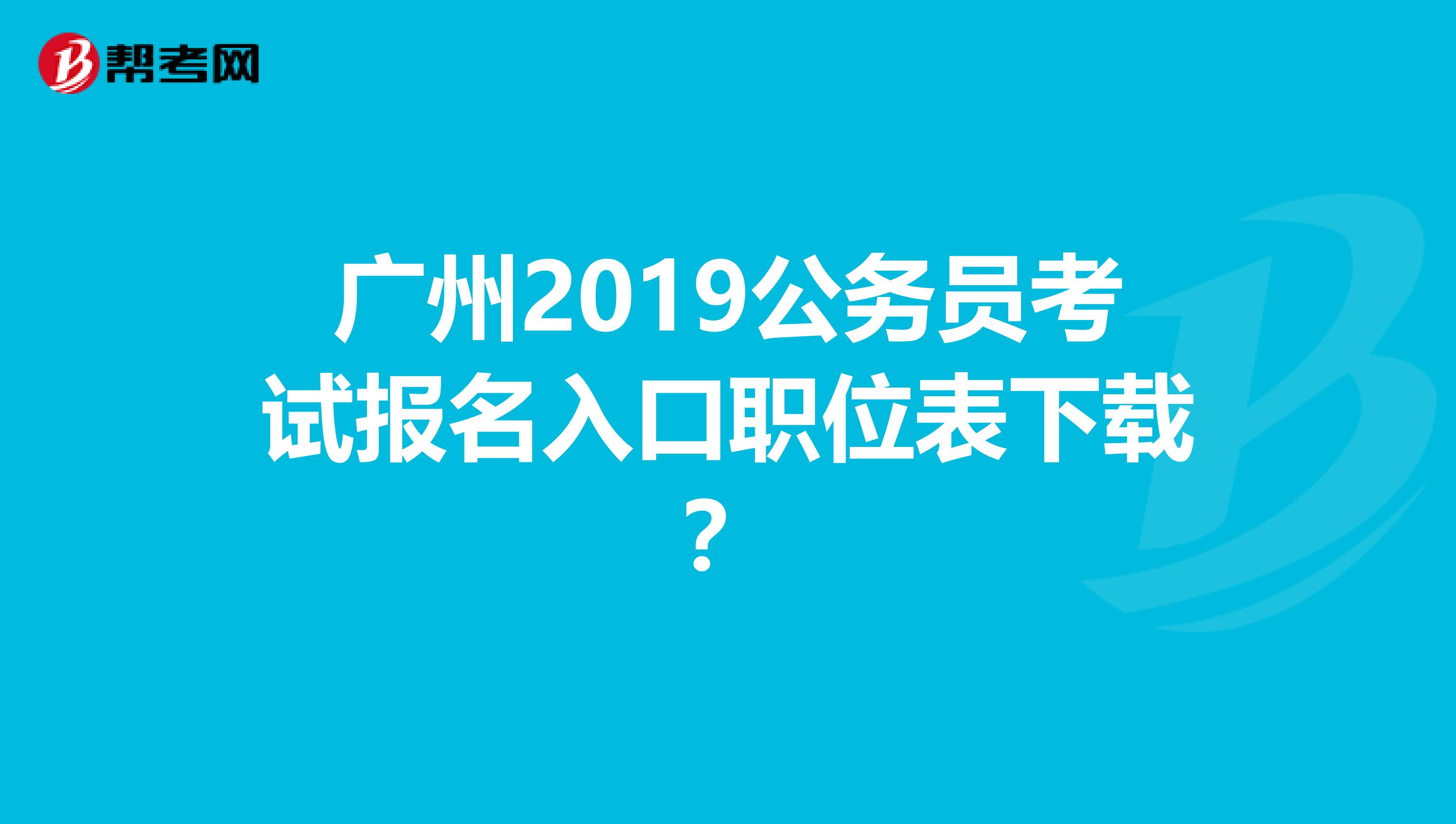 广州2019公务员考试报名入口职位表下载？