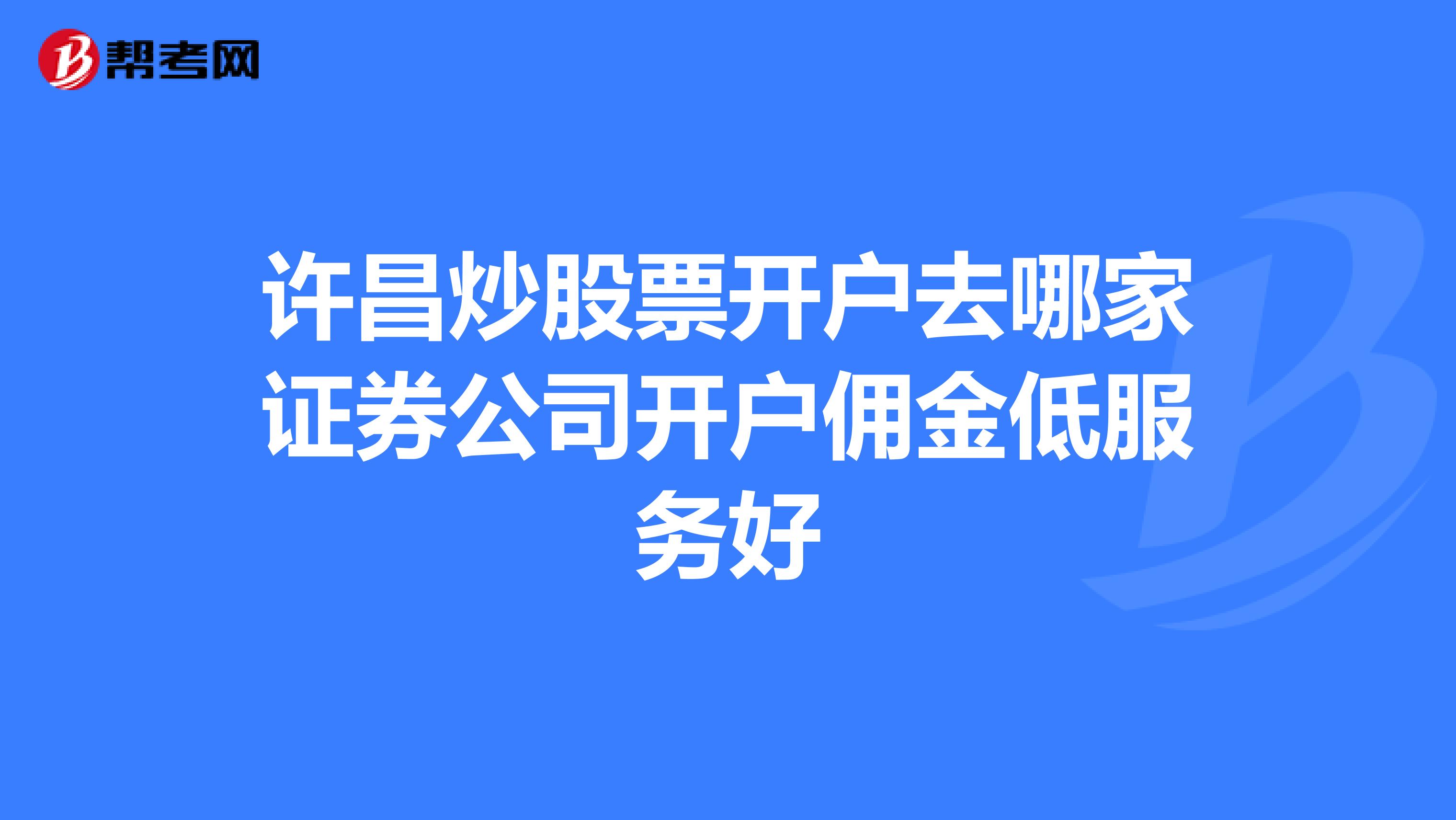 许昌炒股票开户去哪家证券公司开户佣金低服务好