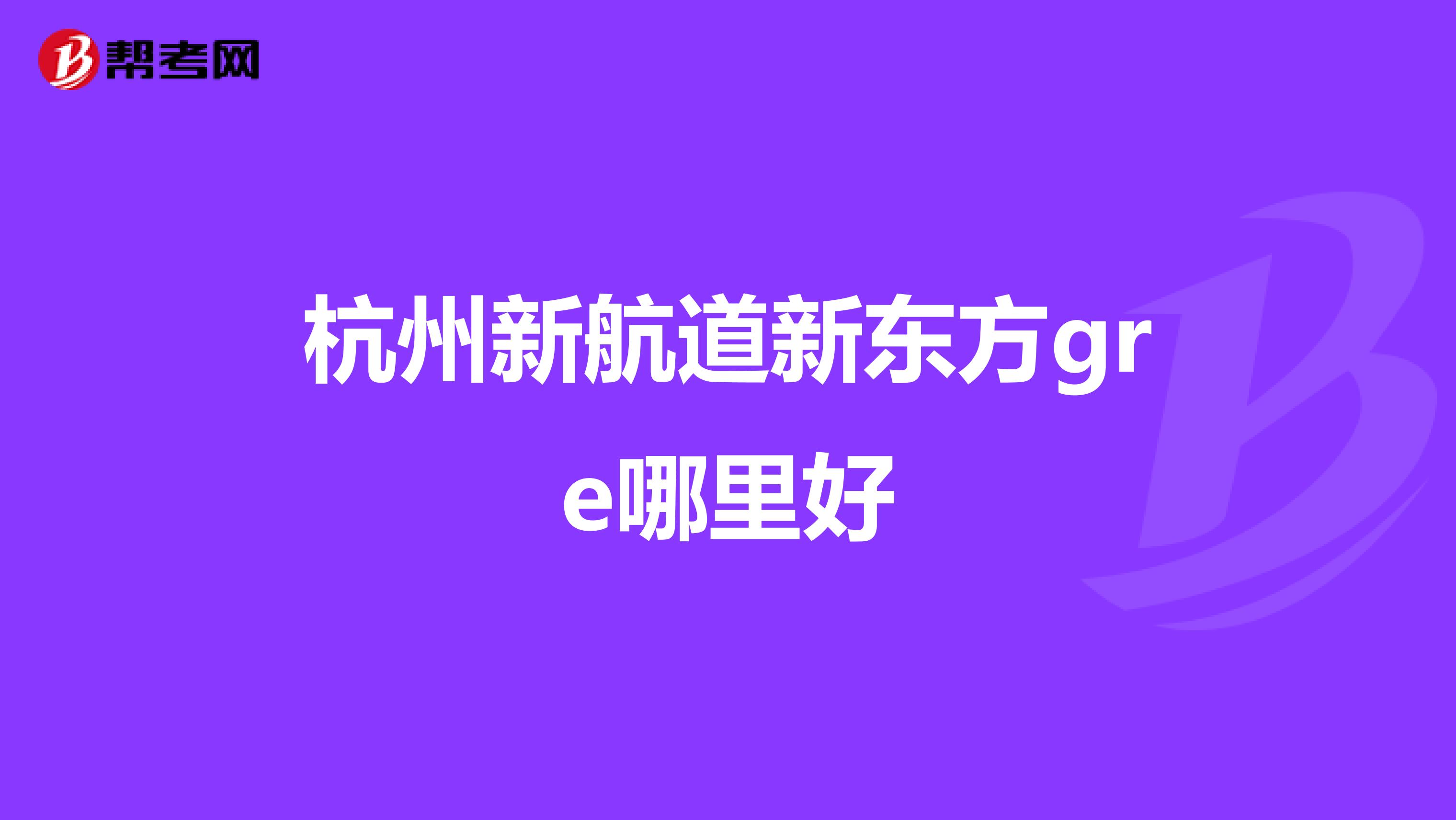 杭州新航道新东方gre哪里好