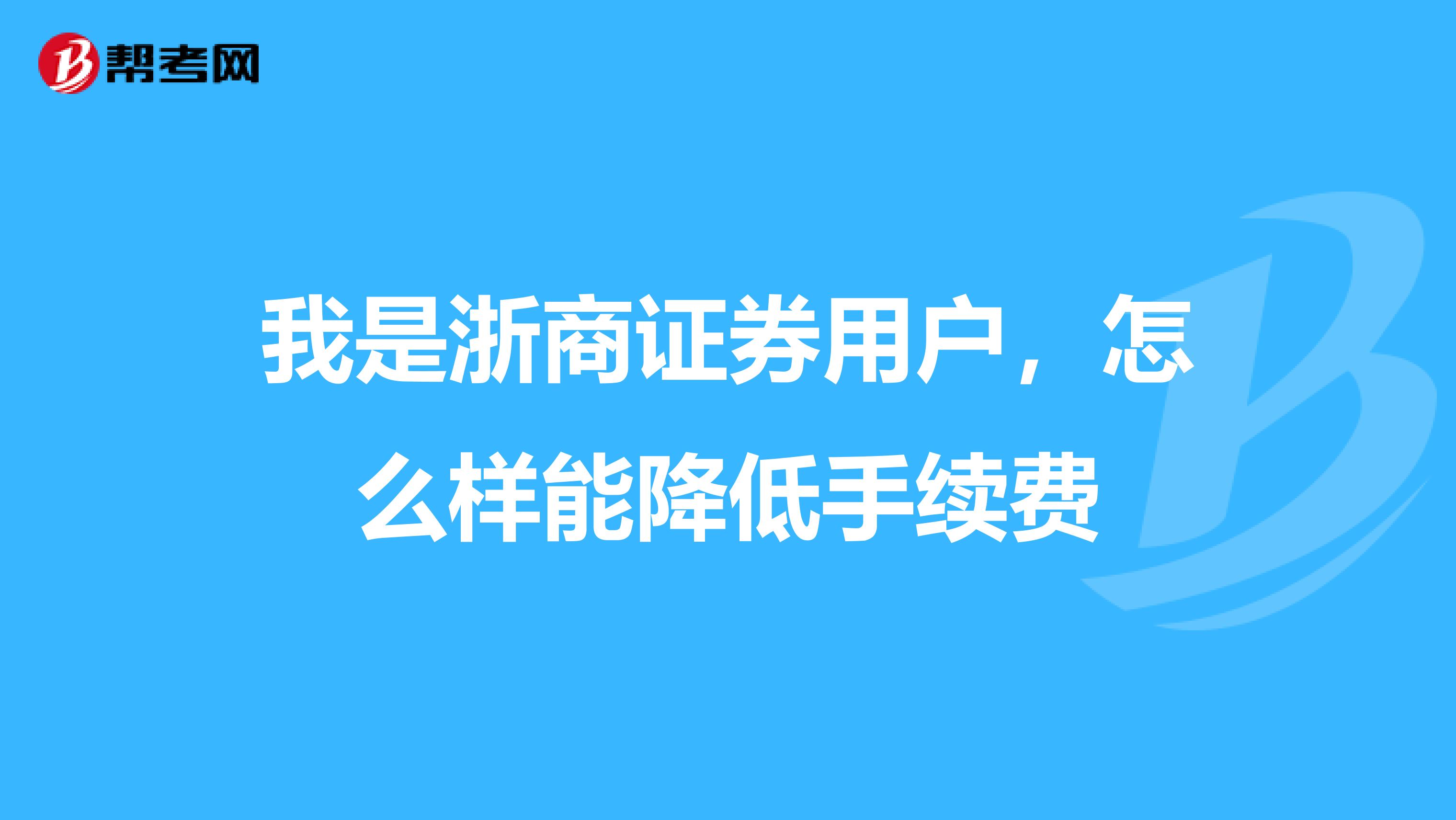 我是浙商证券用户,怎么样能降低手续费