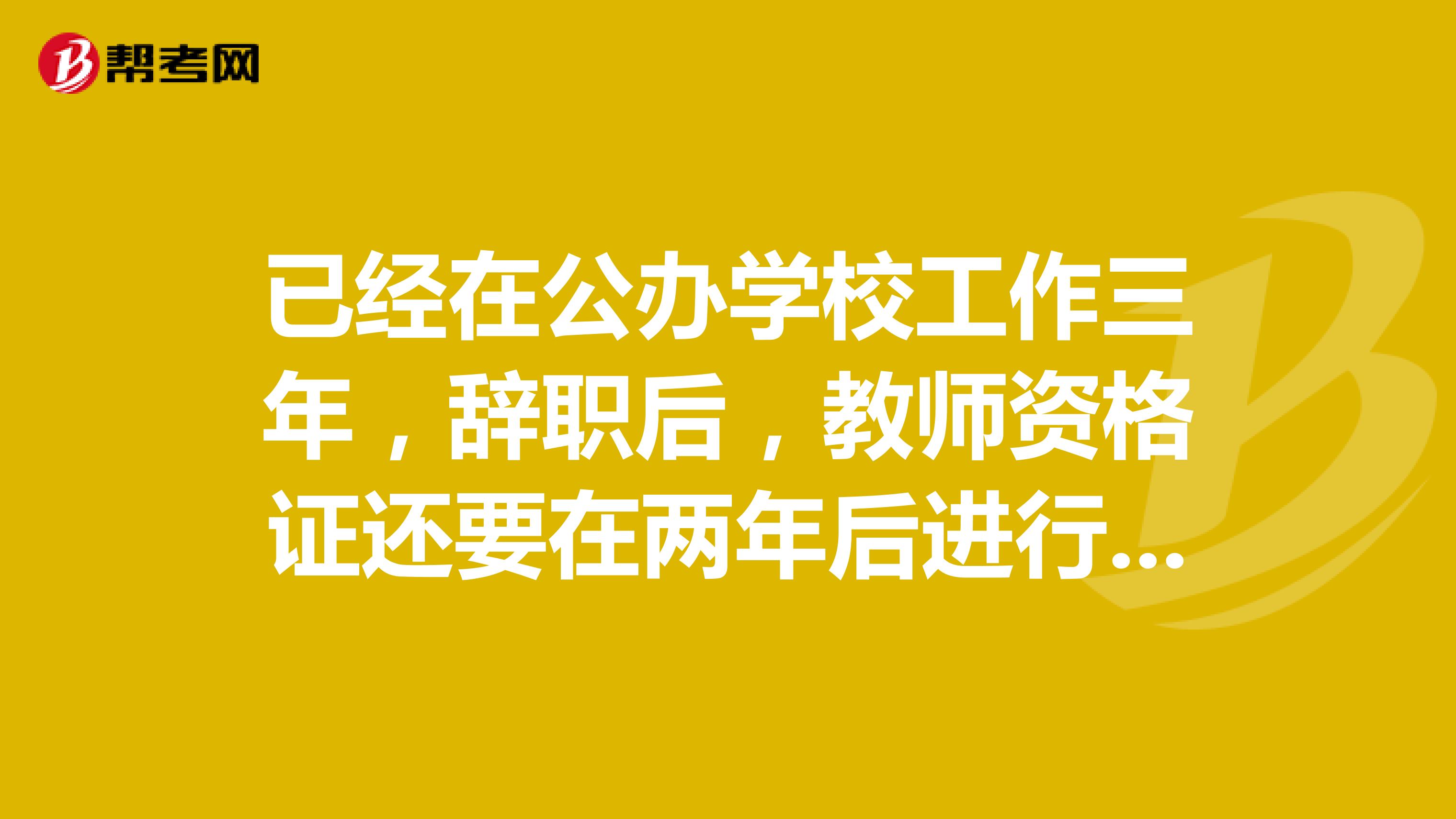已经在公办学校工作三年,辞职后,教师资格证还要在两年后进行注册吗?不注册会取消教师资格吗?