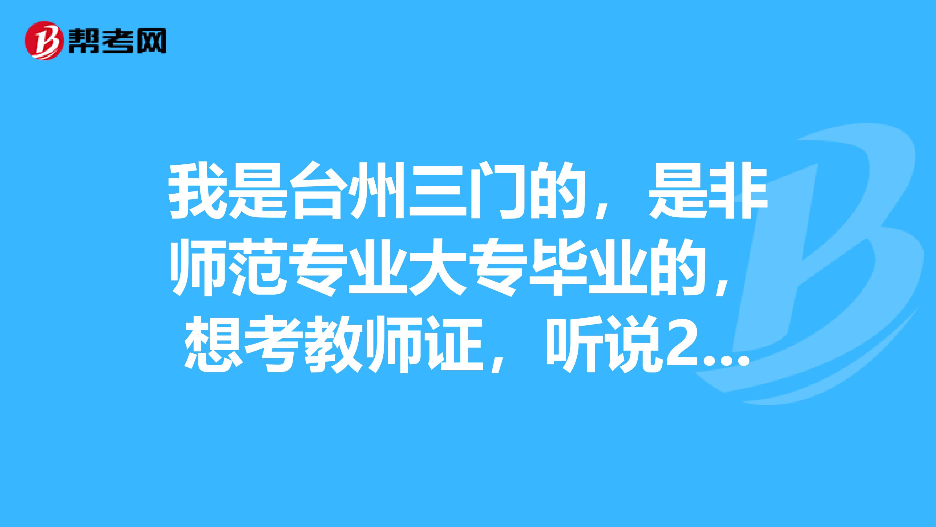 我是台州三门的，是非师范专业大专毕业的，想考教师证，听说2019年教师资格证考试改革啦，请问去哪里报名