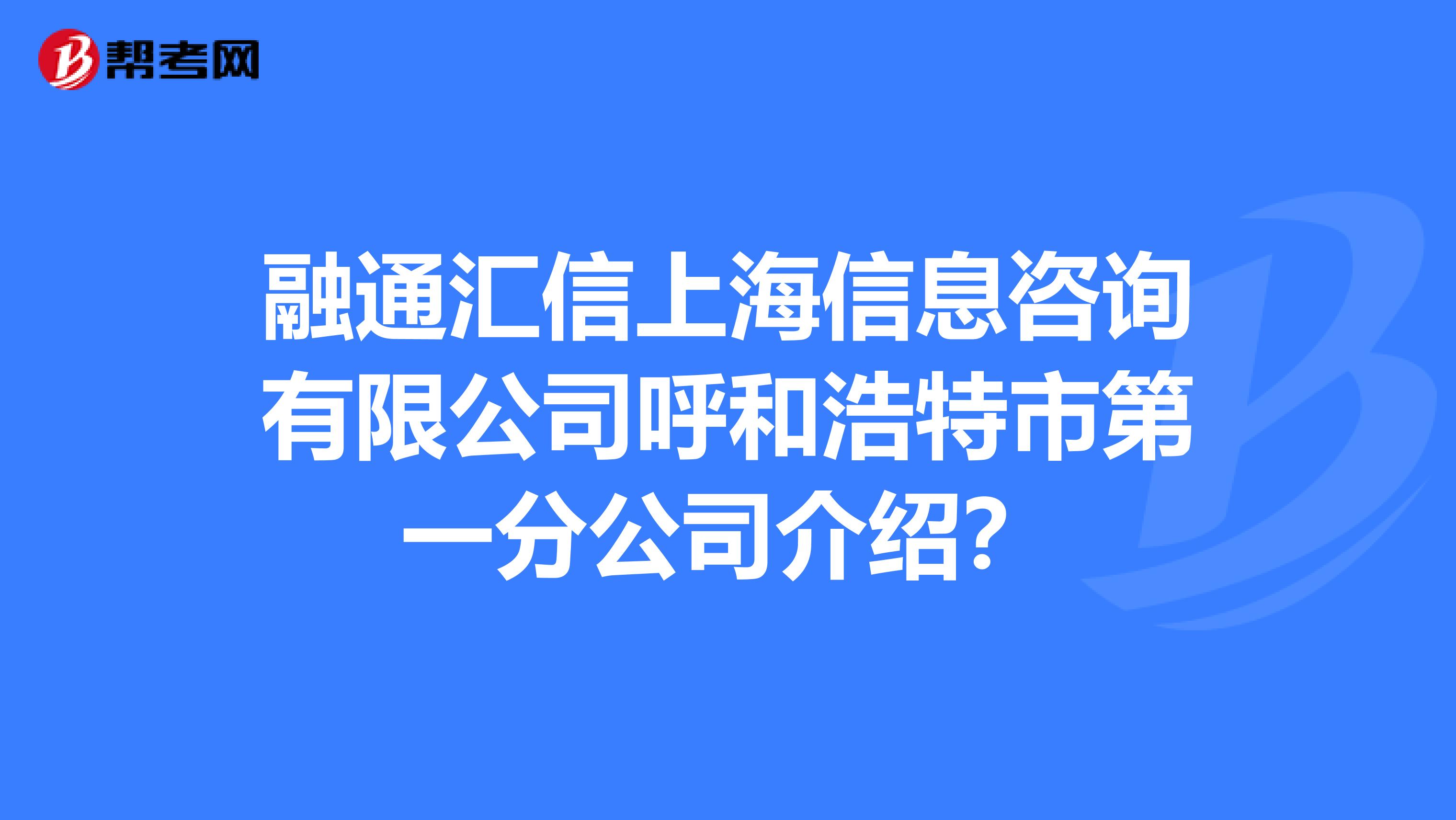 融通汇信上海信息咨询有限公司呼和浩特市第一分公司介绍？