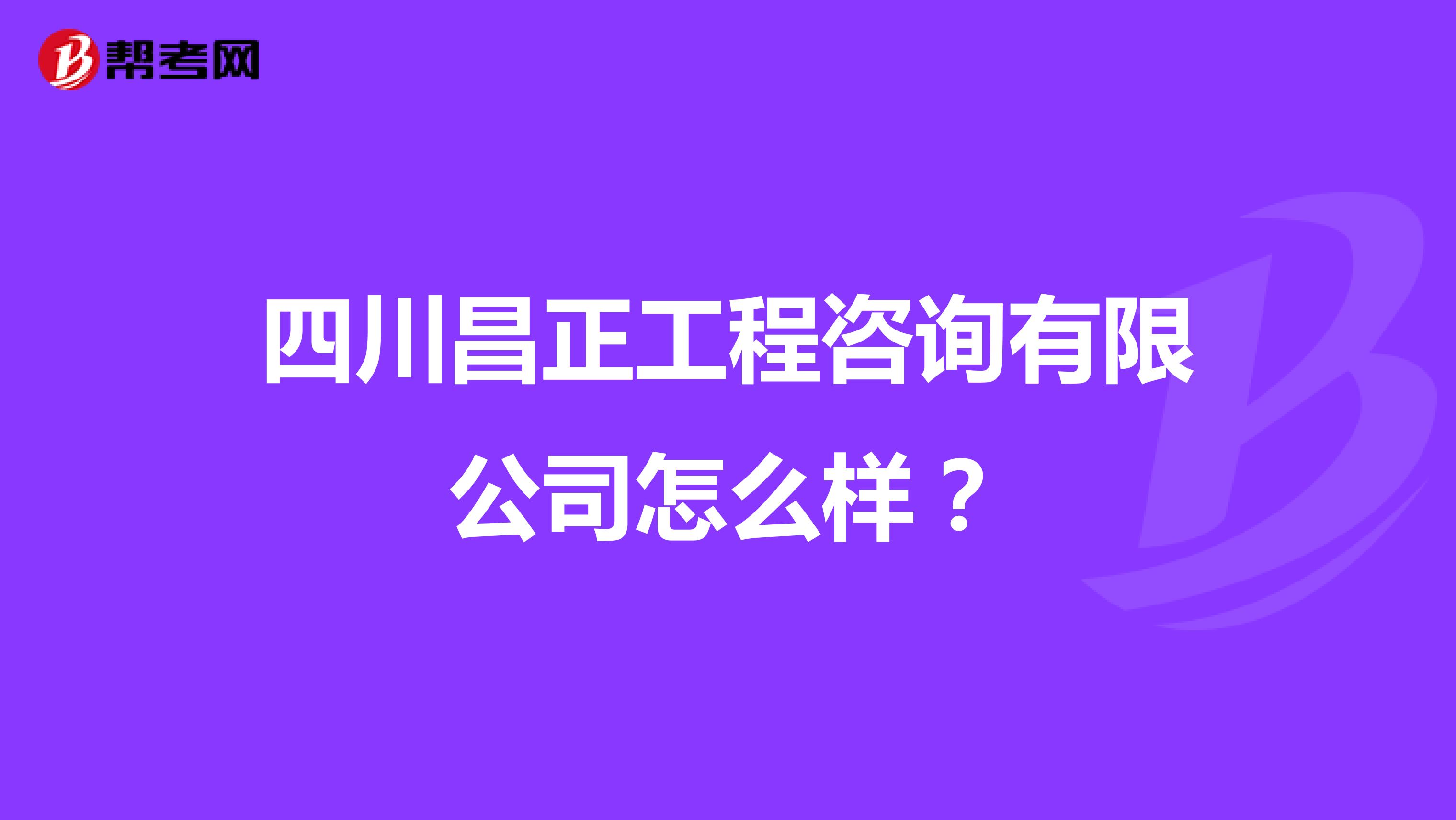 四川昌正工程咨询有限公司怎么样？