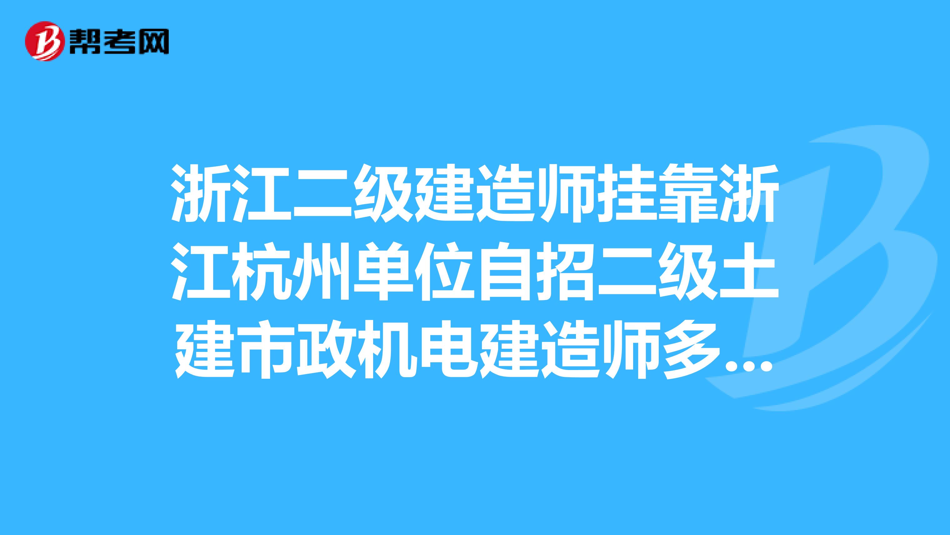 浙江二级建造师兼职浙江杭州单位自招二级土建市政机电建造师多名,初始转注均可,专业不限,兼职价格