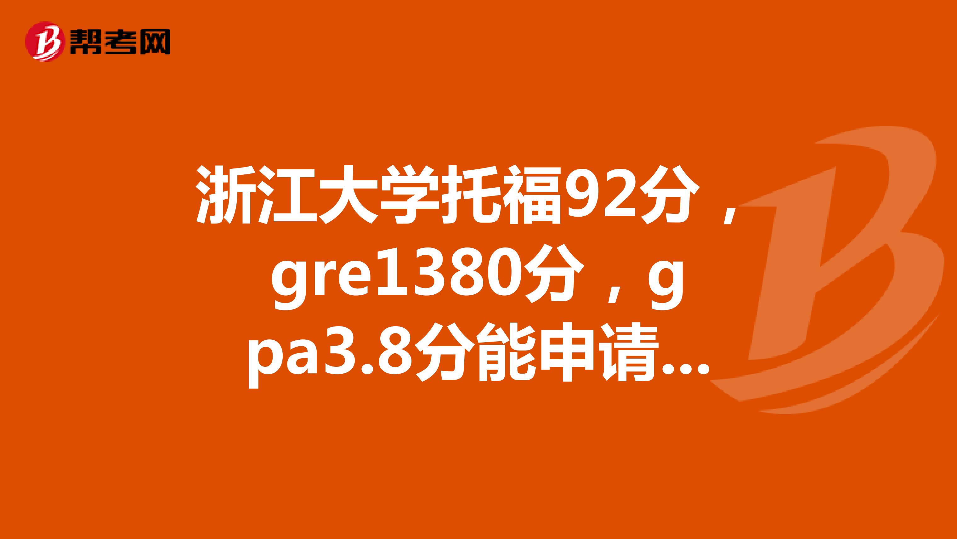 浙江大学托福92分,gre1380分,gpa3.8分能申请美国什么样的学校?