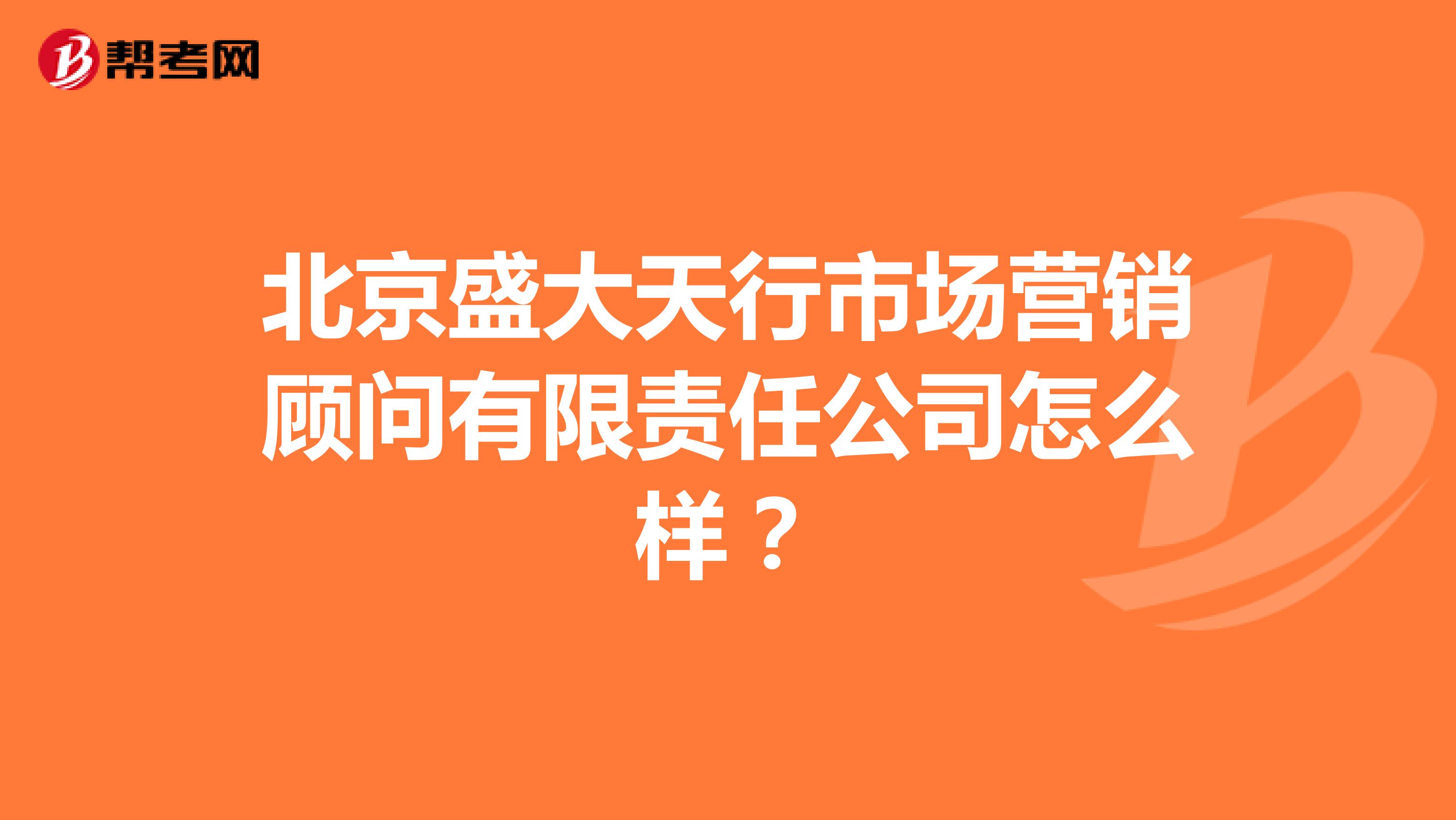 北京盛大天行市场营销顾问有限责任公司怎么样？