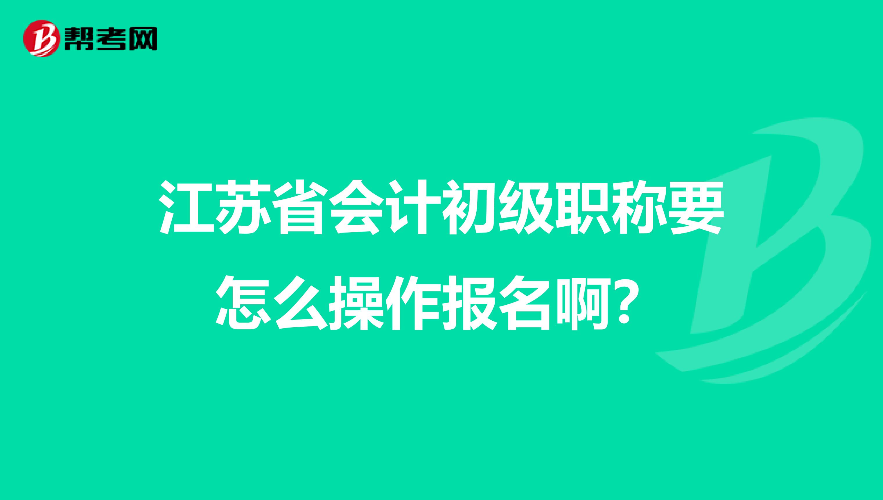 江苏省会计初级职称要怎么操作报名啊？