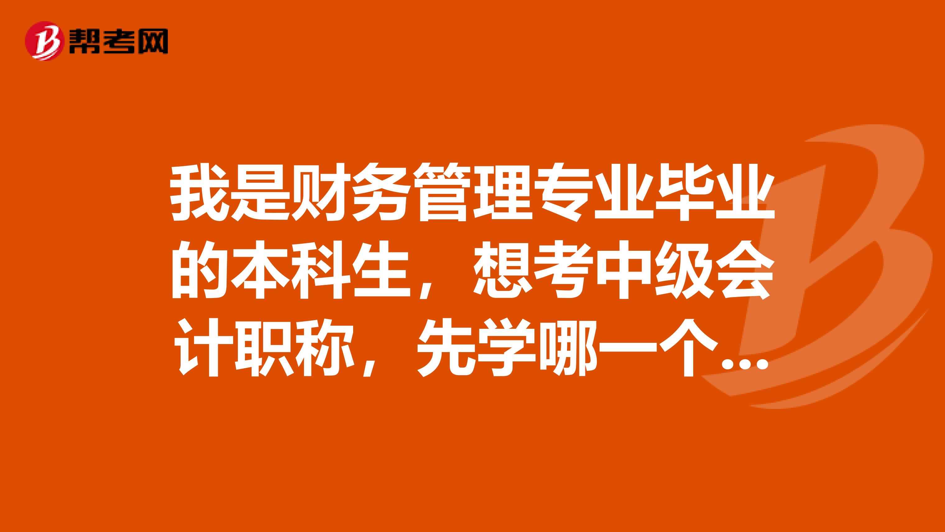 我是财务管理专业毕业的本科生，想考中级会计职称，先学哪一个课比较好呢