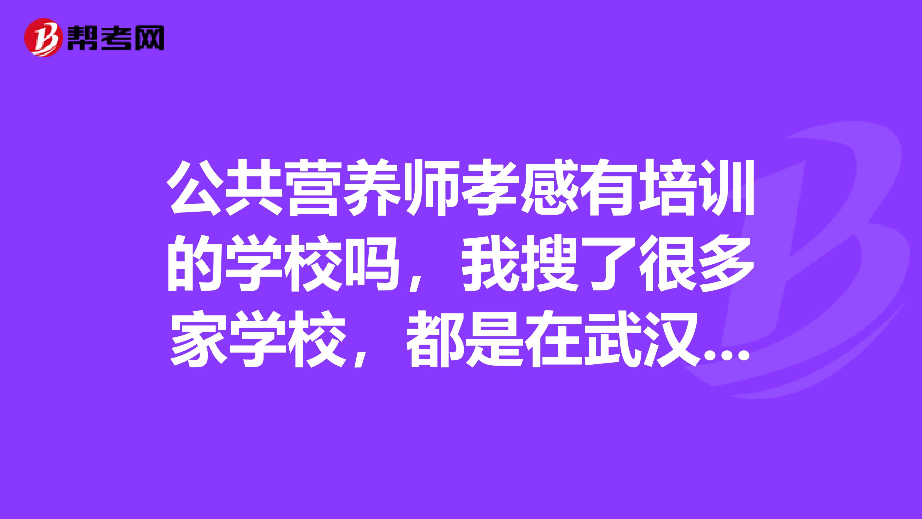 公共营养师孝感有培训的学校吗,我搜了很多家学校,都是在武汉才有