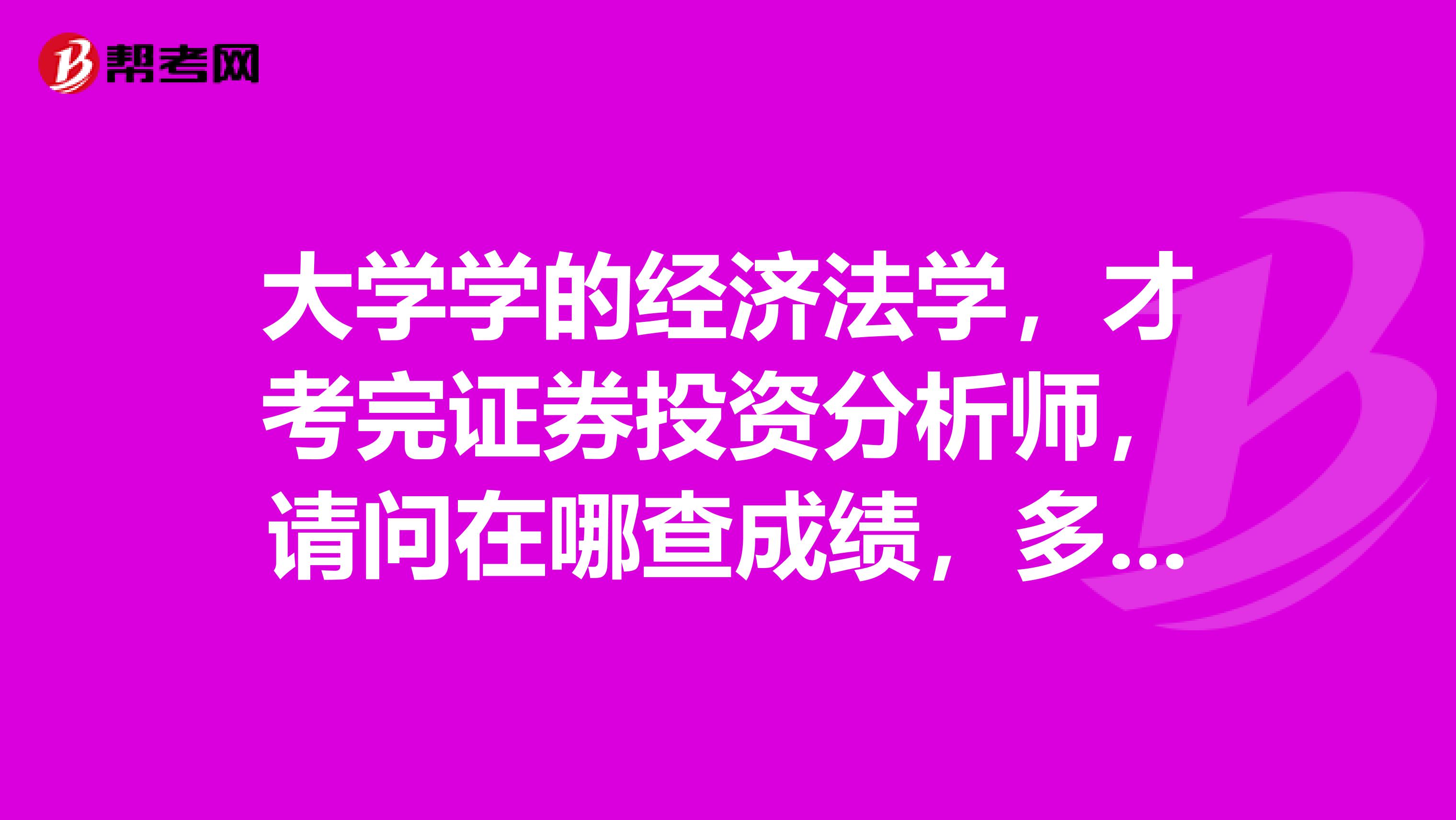 大学学的经济法学，才考完证券投资分析师，请问在哪查成绩，多少分算合格？