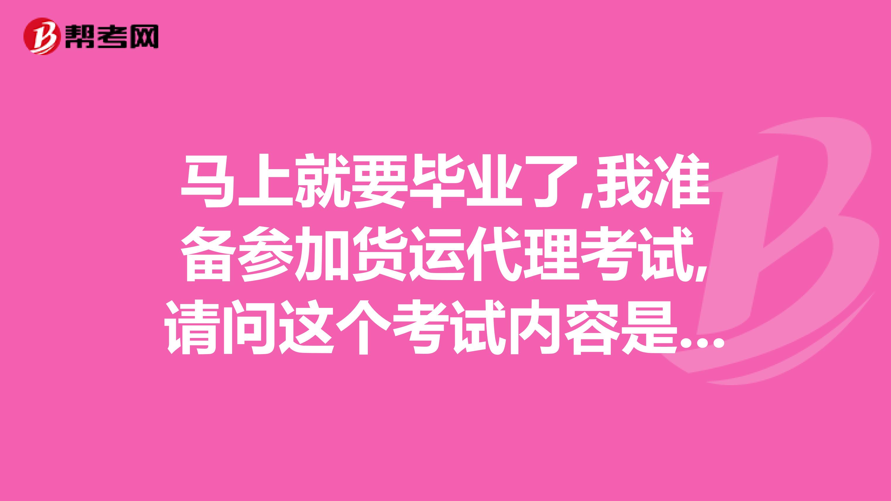 马上就要毕业了,我准备参加货运代理考试,请问这个考试内容是什么啊?