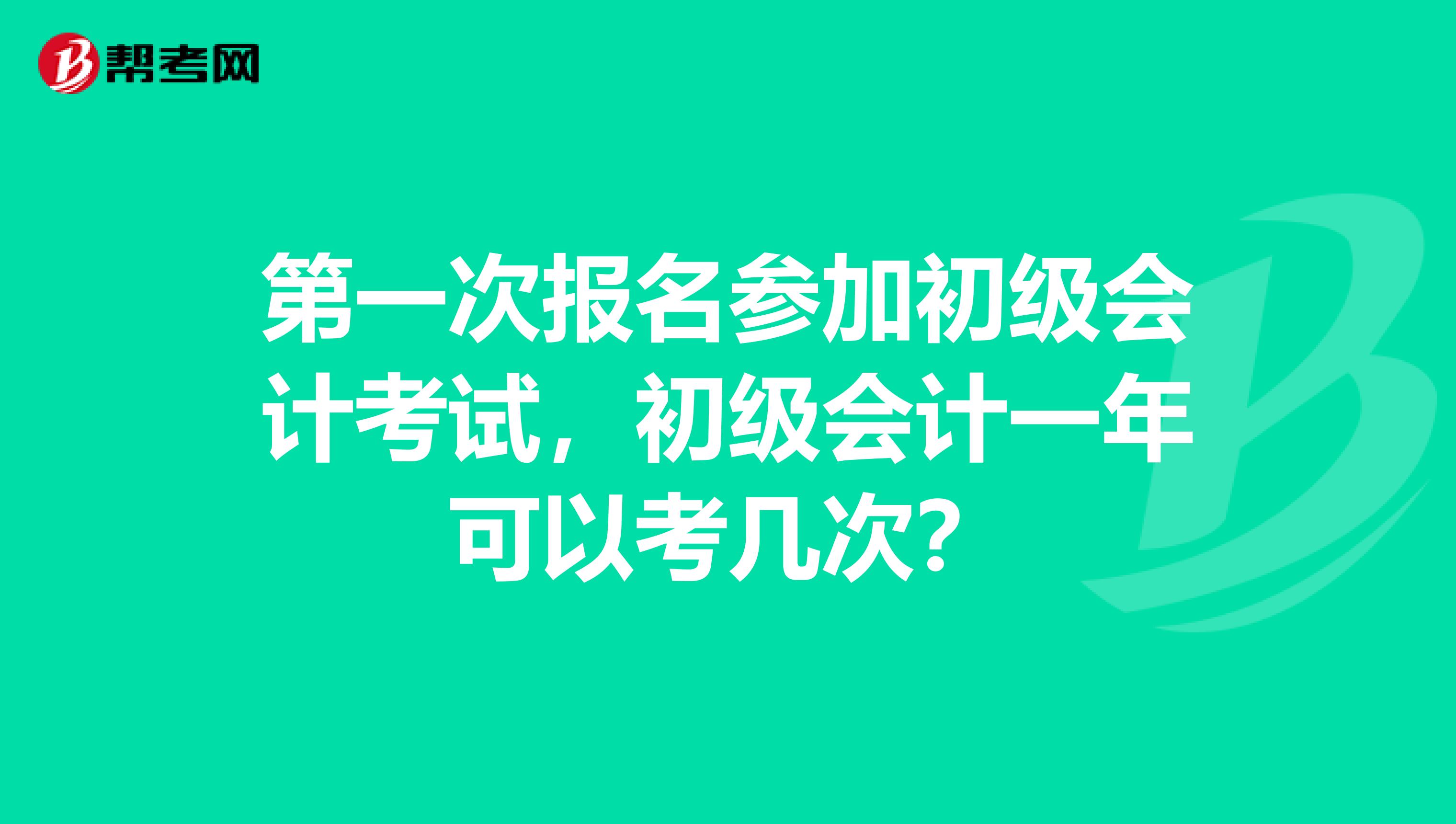 第一次报名参加初级会计考试，初级会计一年可以考几次？