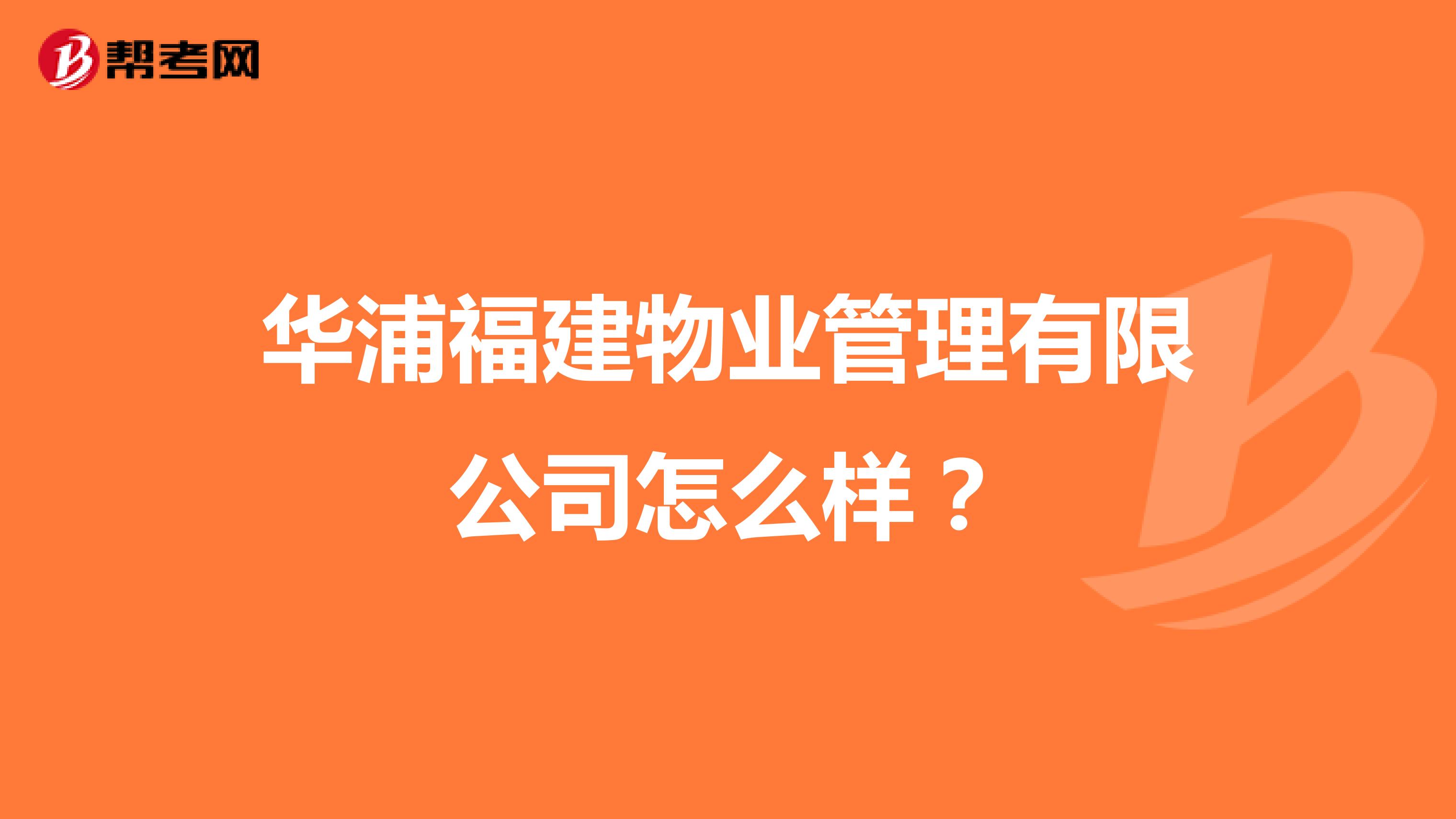 华浦福建物业管理有限公司怎么样？