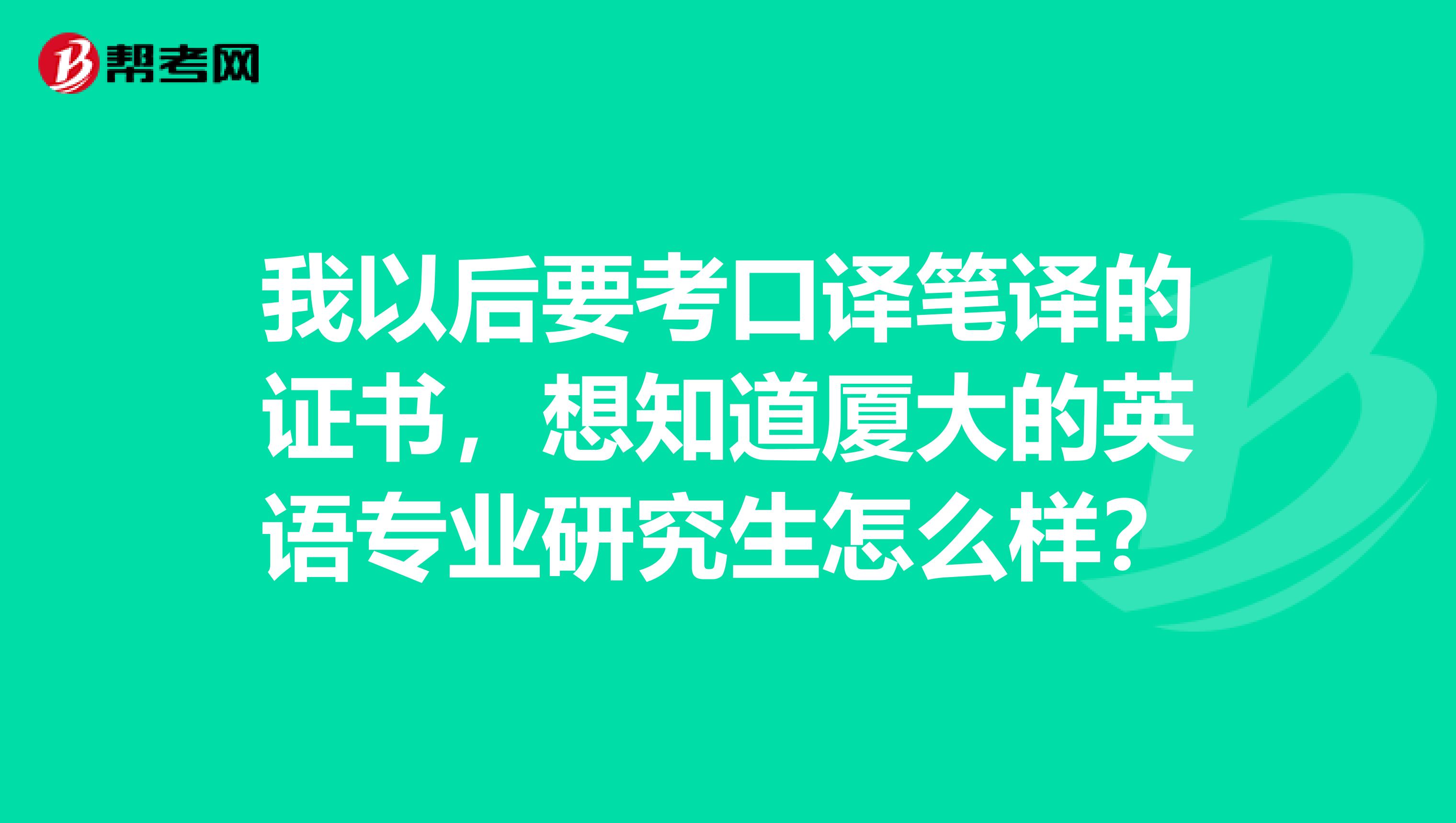 我以后要考口译笔译的证书，想知道厦大的英语专业研究生怎么样？