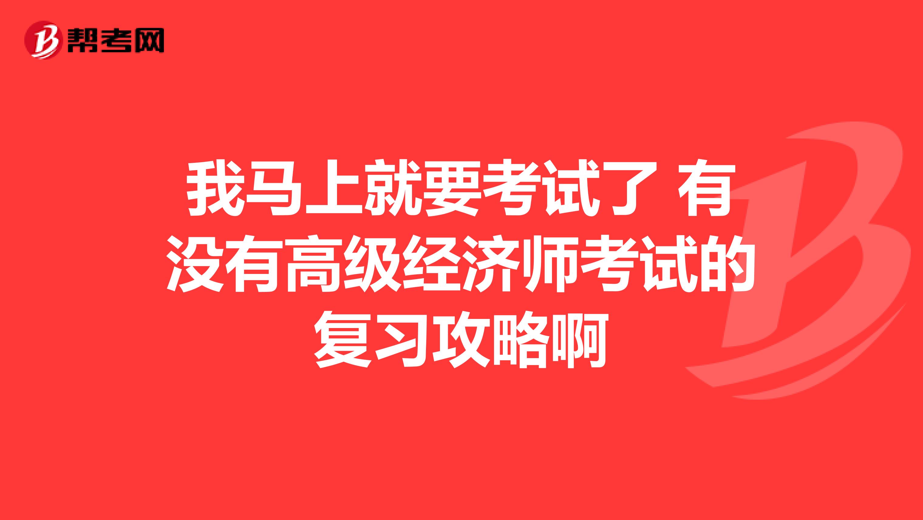 我馬上就要考試了 有沒有高級經(jīng)濟師考試的復(fù)習(xí)攻略啊