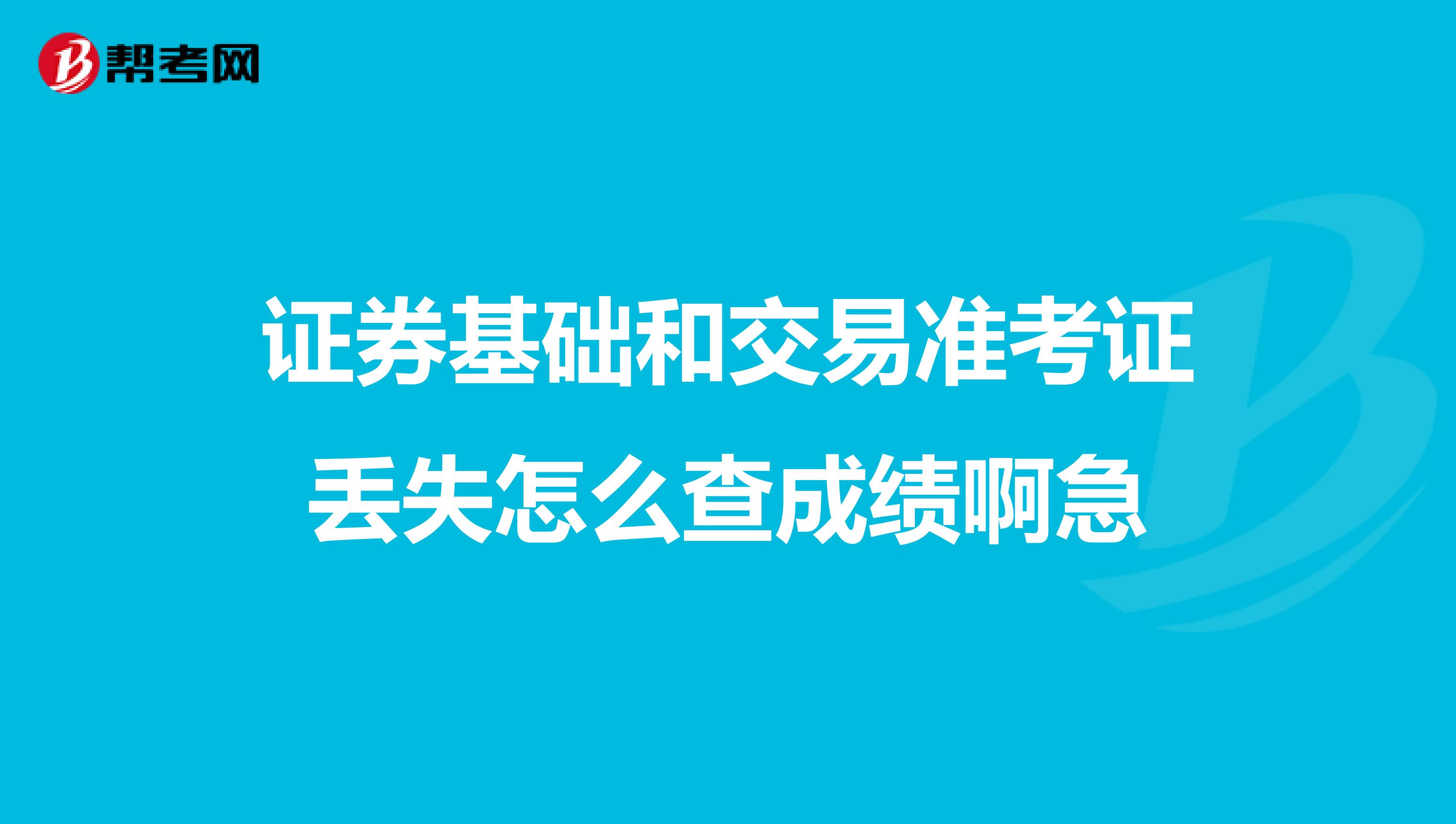 证券基础和交易准考证丢失怎么查成绩啊急