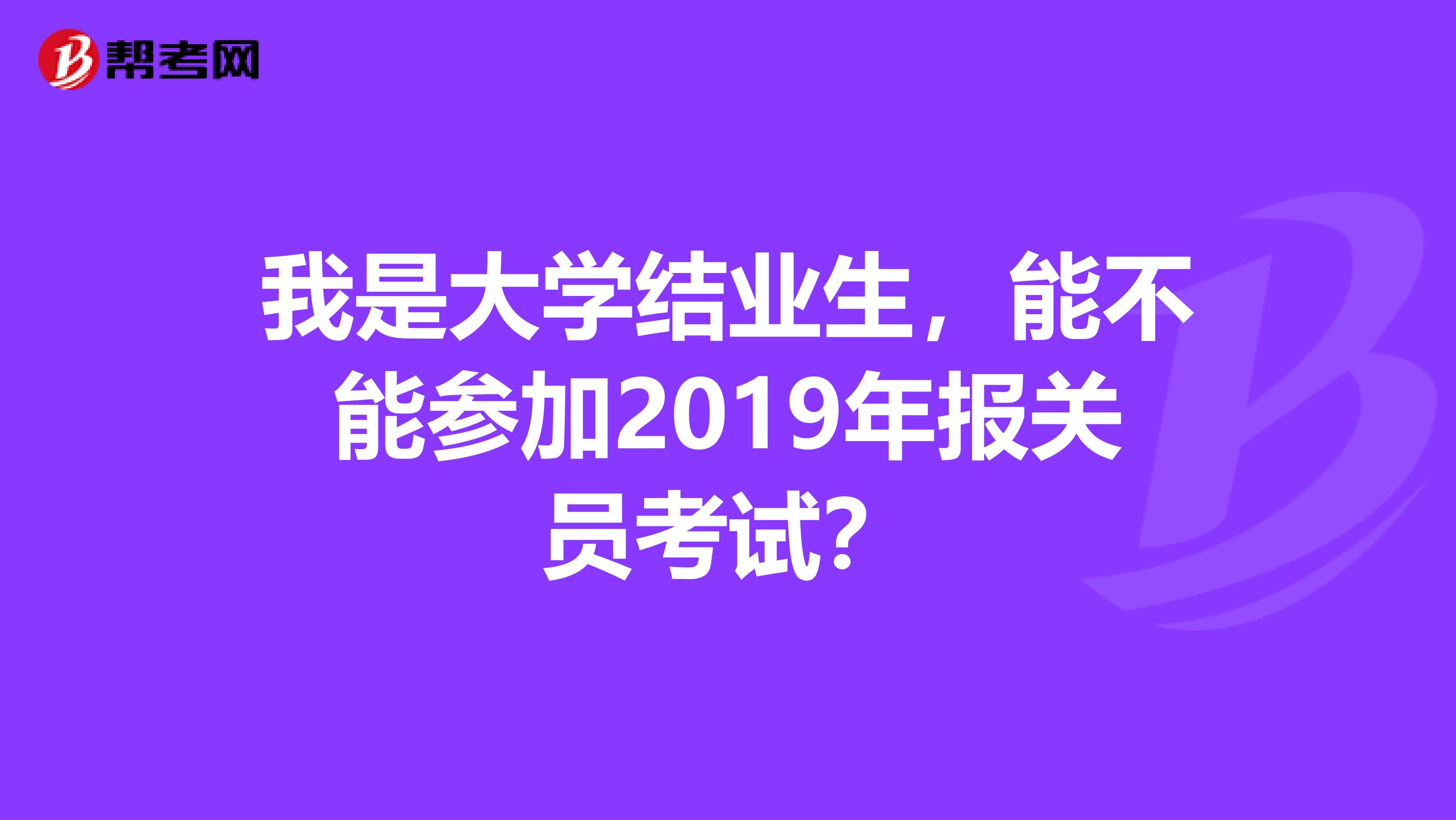 我是大学结业生，能不能参加2019年报关员考试？