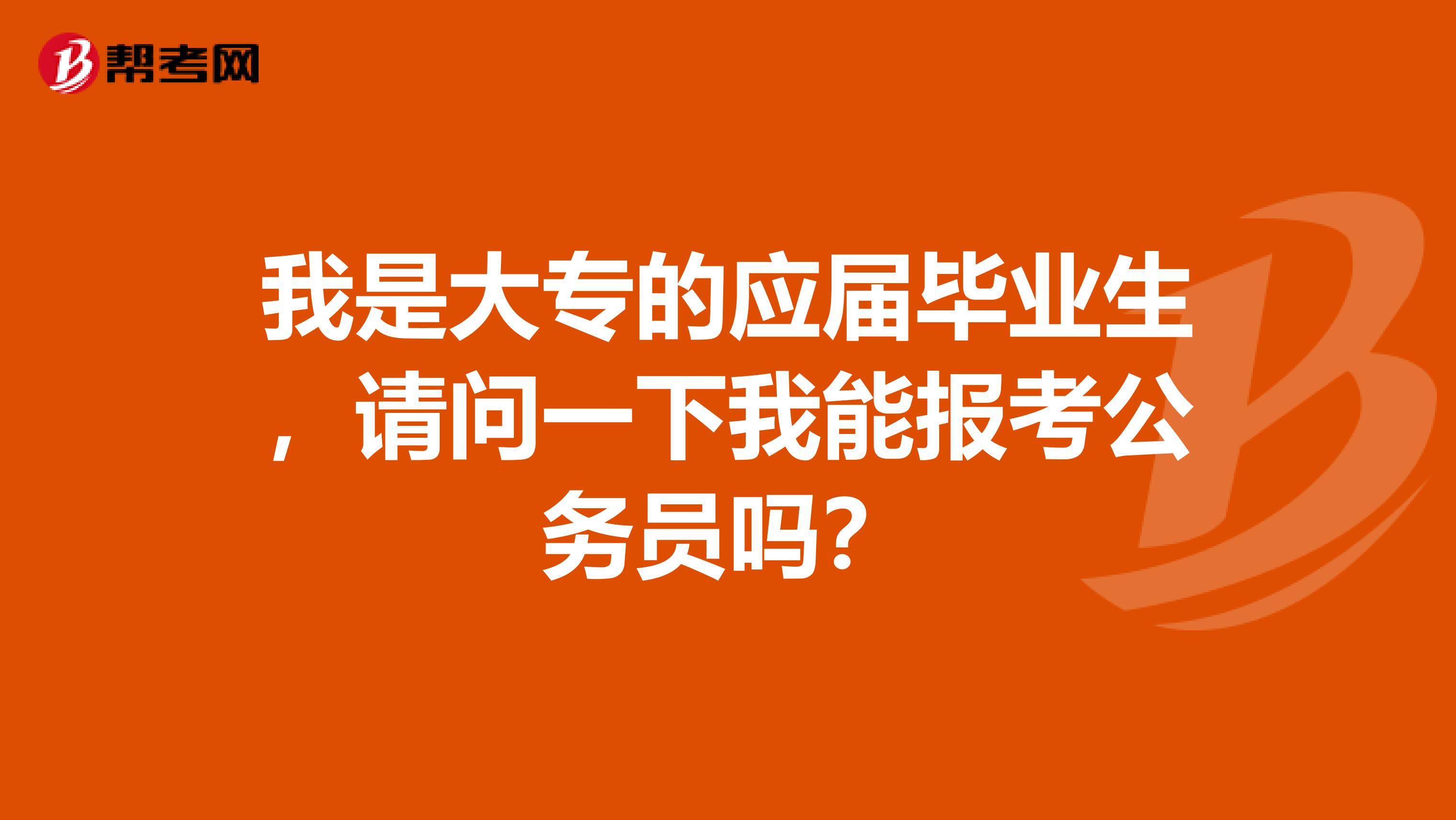 我是大专的应届毕业生，请问一下我能报考公务员吗？