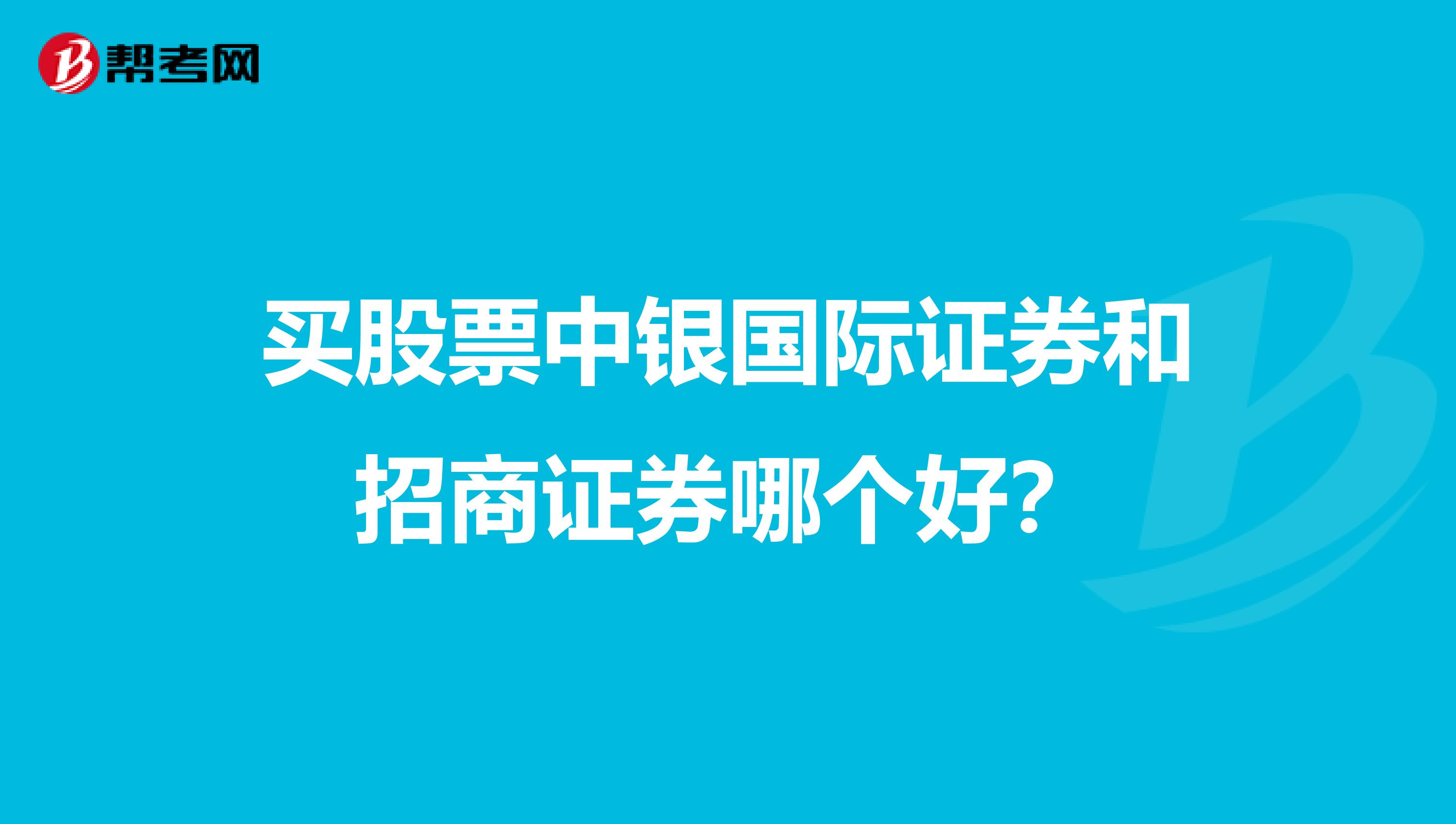 买股票中银国际证券和招商证券哪个好？