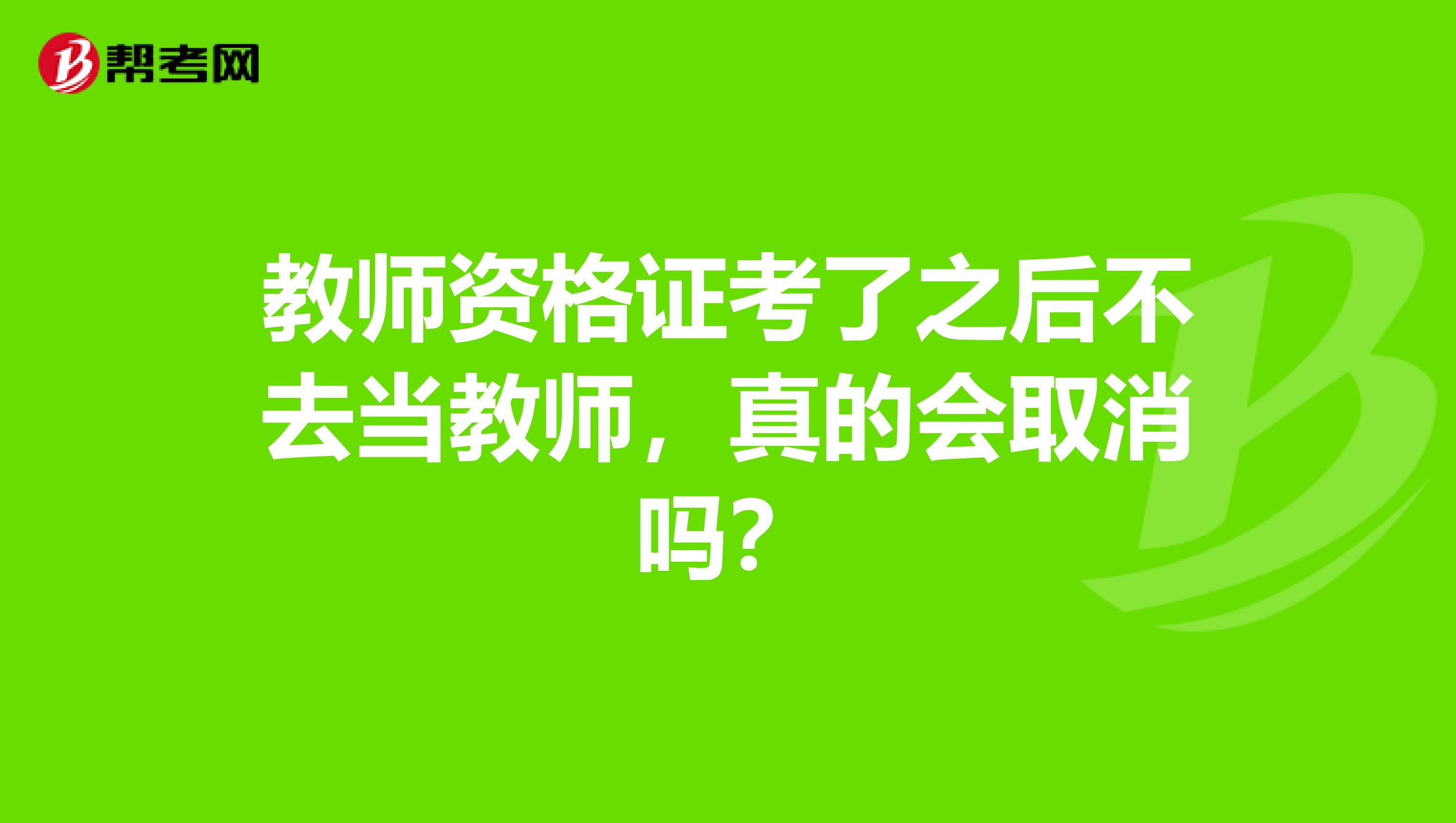 教师资格证考了之后不去当教师，真的会取消吗？