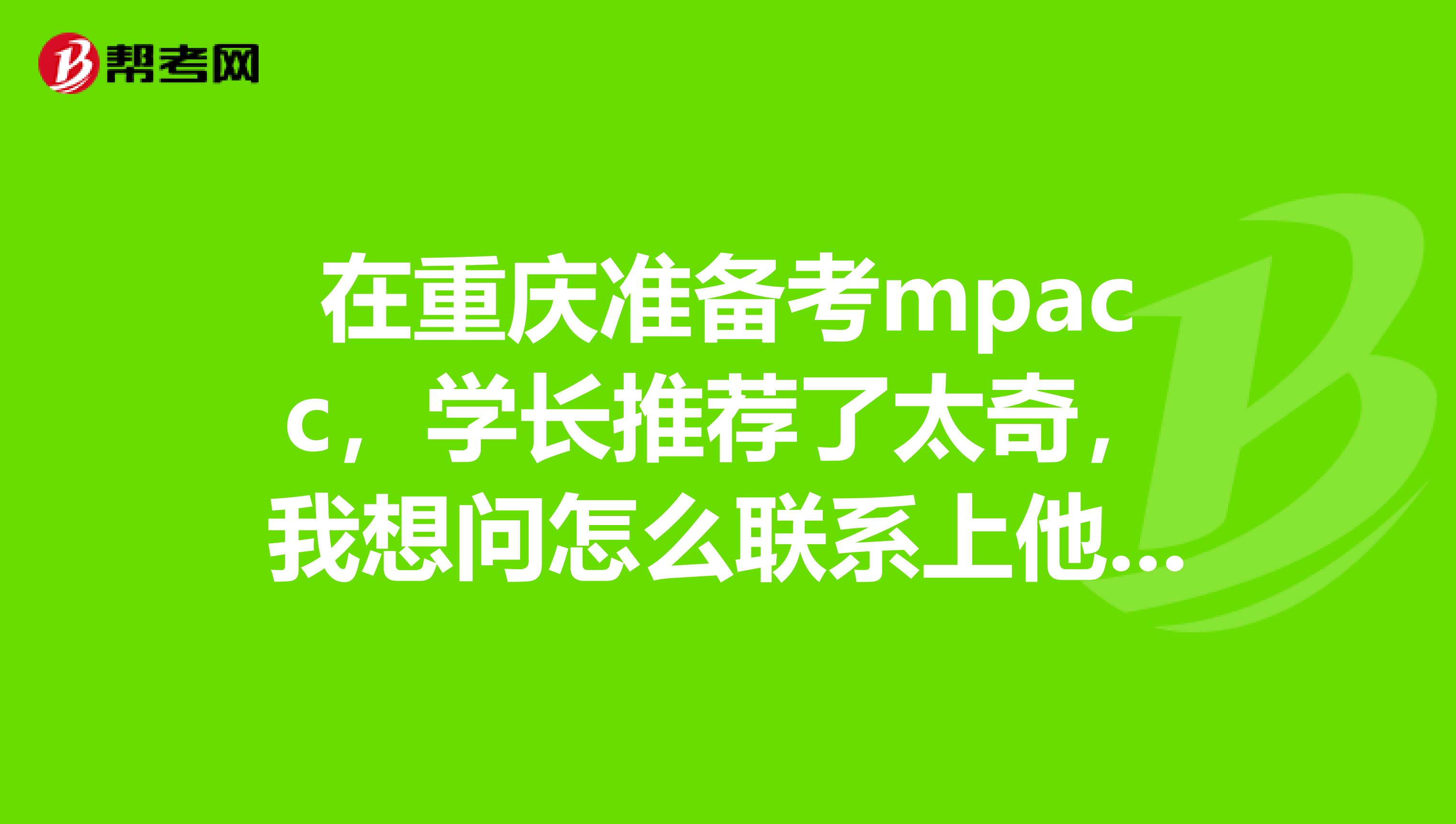 在重慶準備考mpacc，學長推薦了太奇，我想問怎么聯(lián)系上他們老師