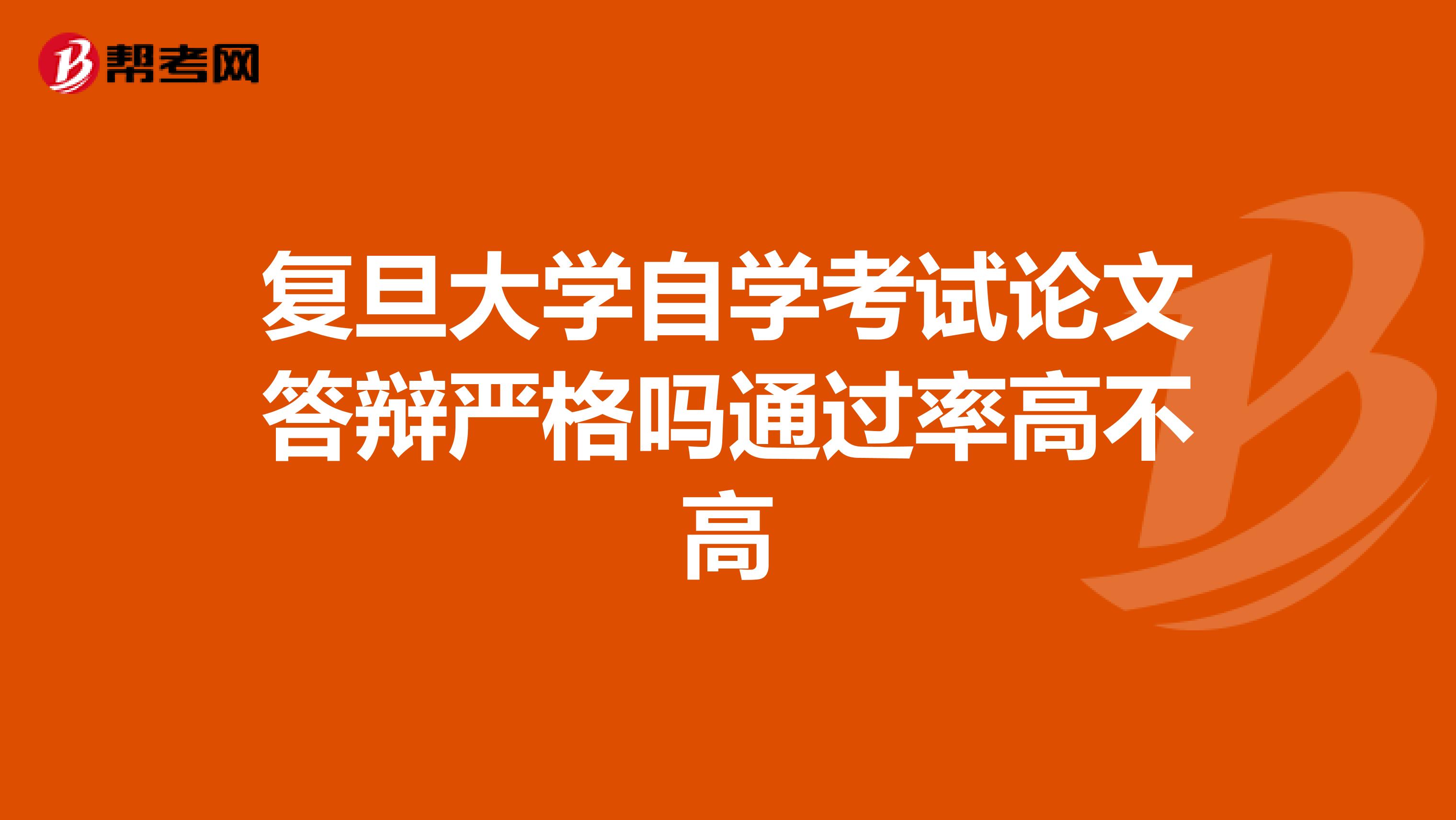 复旦大学自学考试论文答辩严格吗通过率高不高