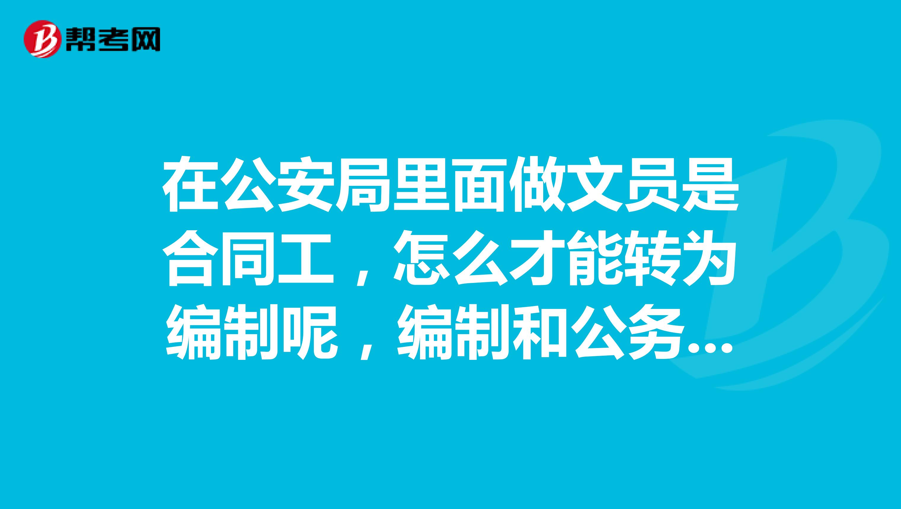 在公安局里面做文员是合同工，怎么才能转为编制呢，编制和公务员有什么不同？