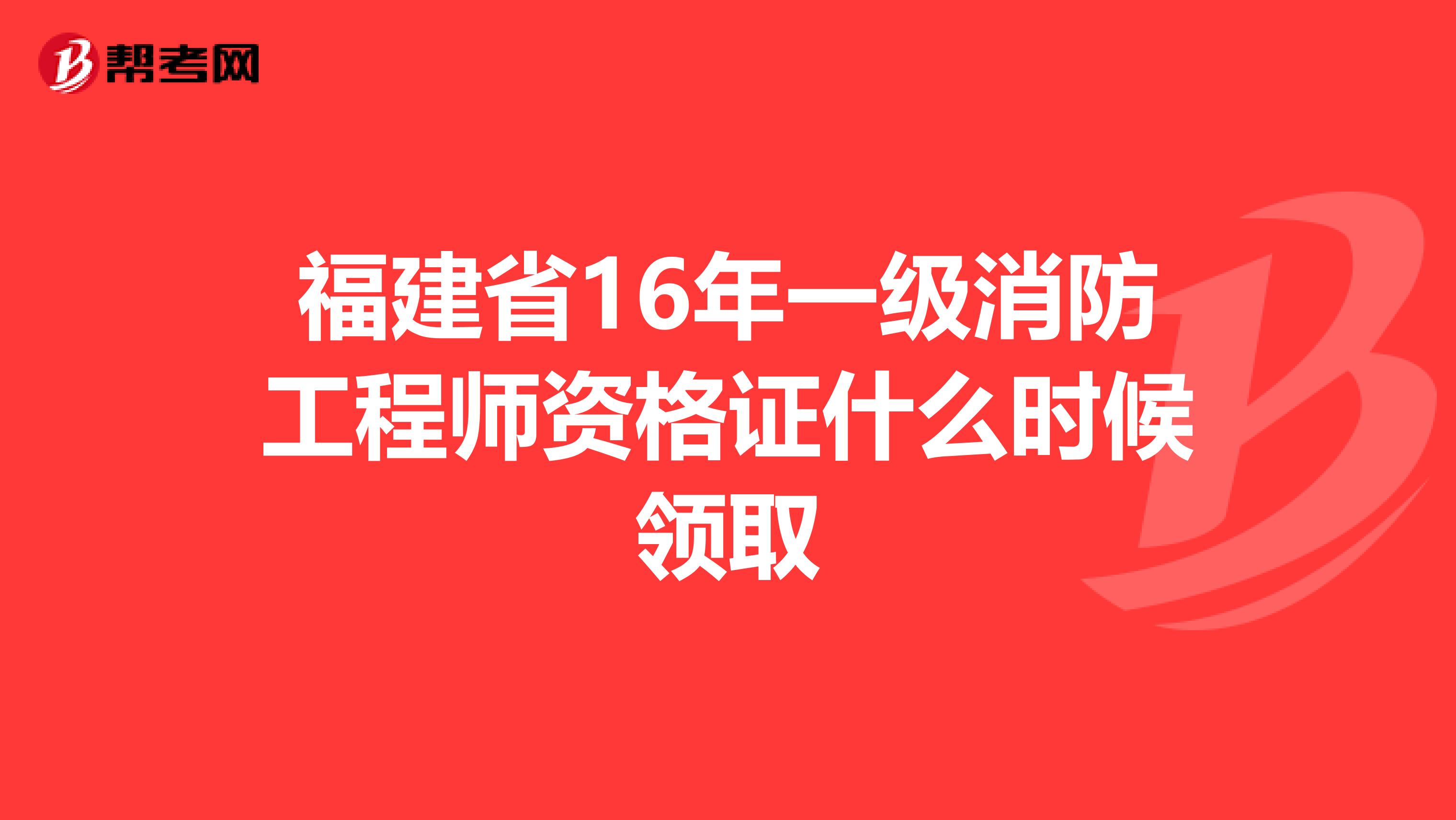 福建省16年一级消防工程师资格证什么时候领取