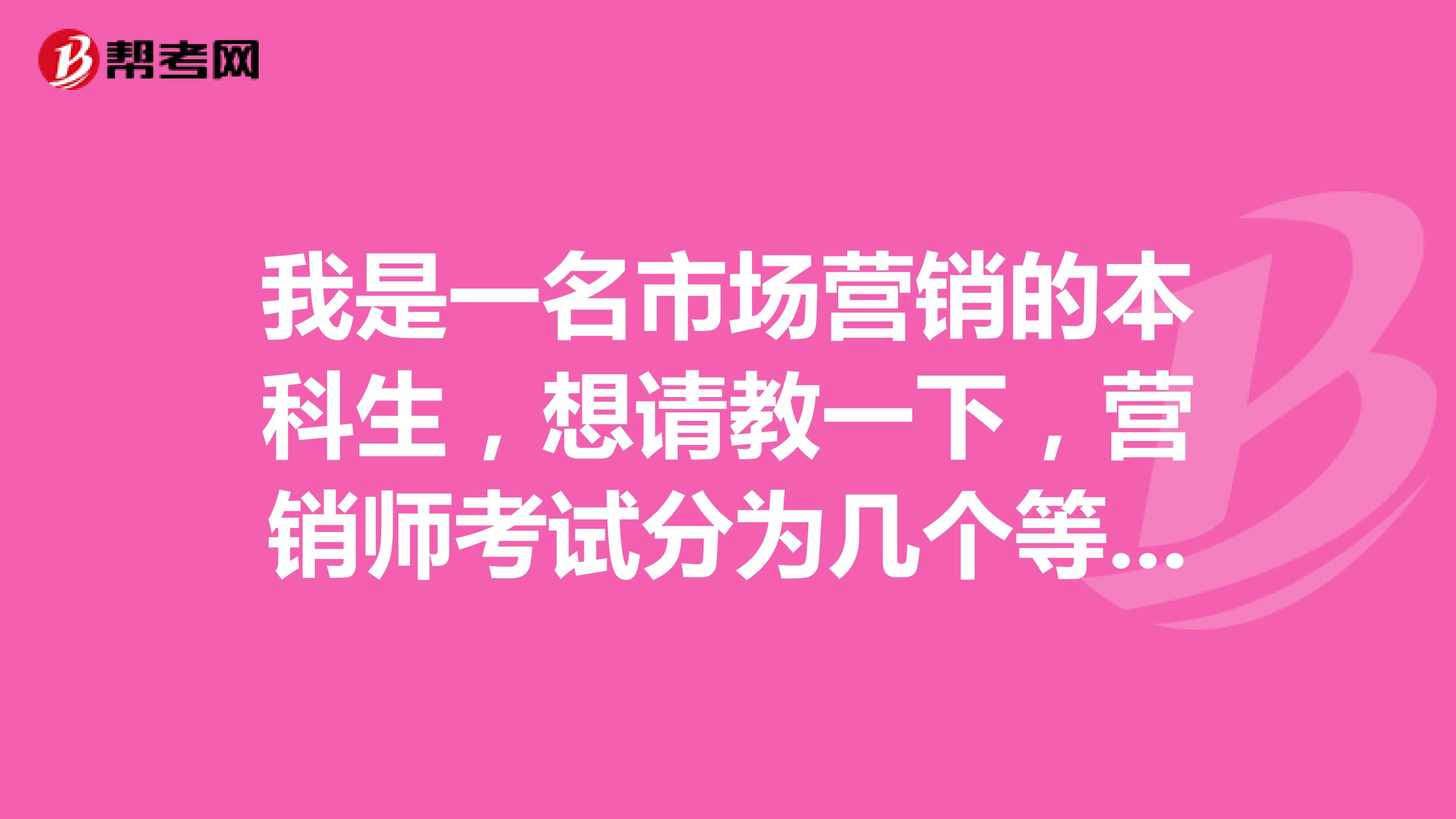 我是一名市场营销的本科生，想请教一下，营销师考试分为几个等级呀？