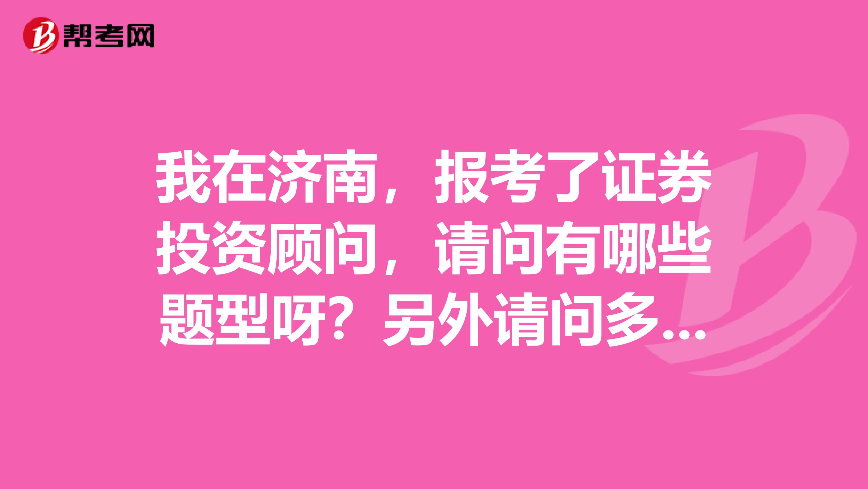 我在济南，报考了证券投资顾问，请问有哪些题型呀？另外请问多少分合格？