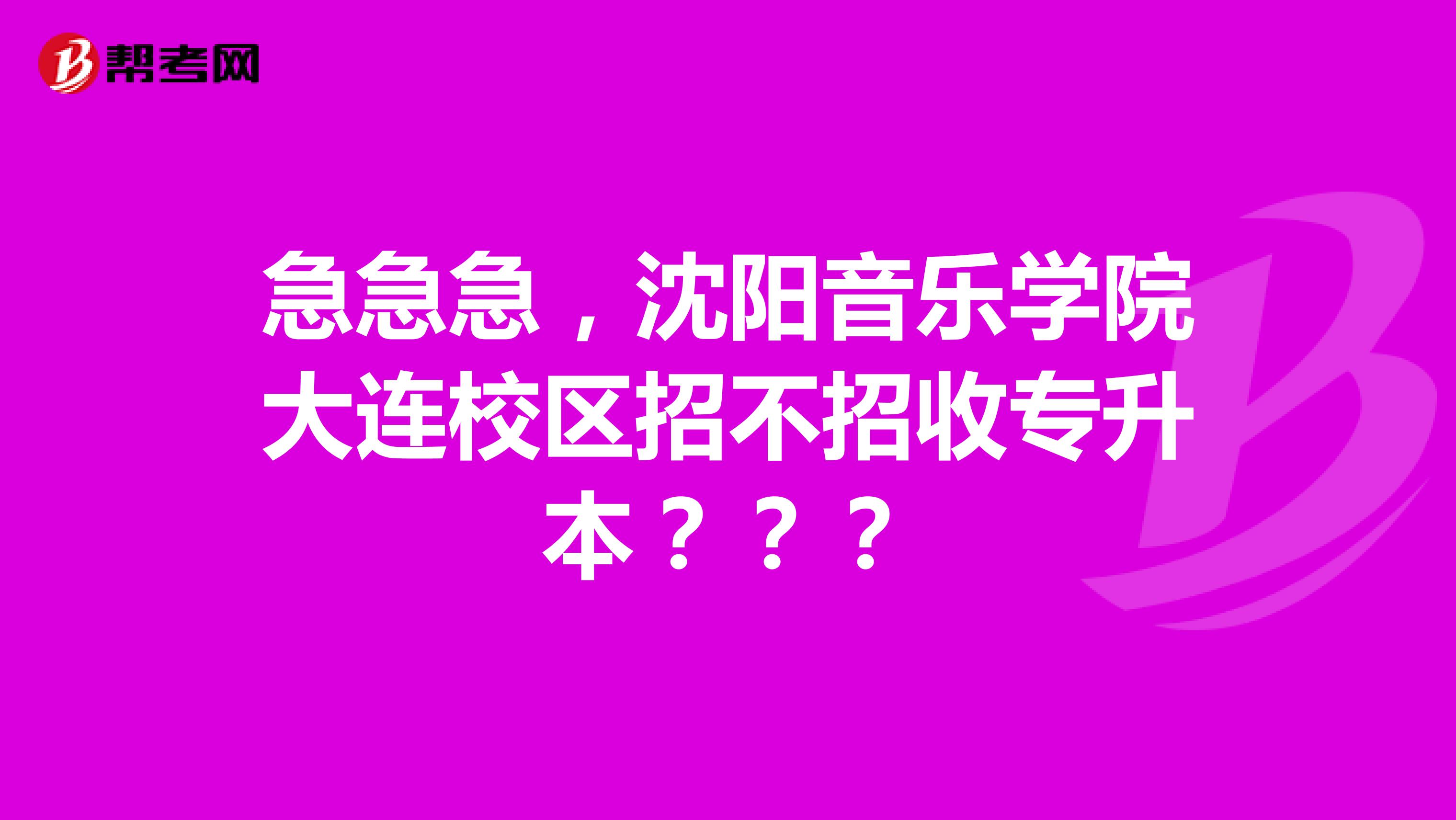 急急急，沈阳音乐学院大连校区招不招收专升本？？？