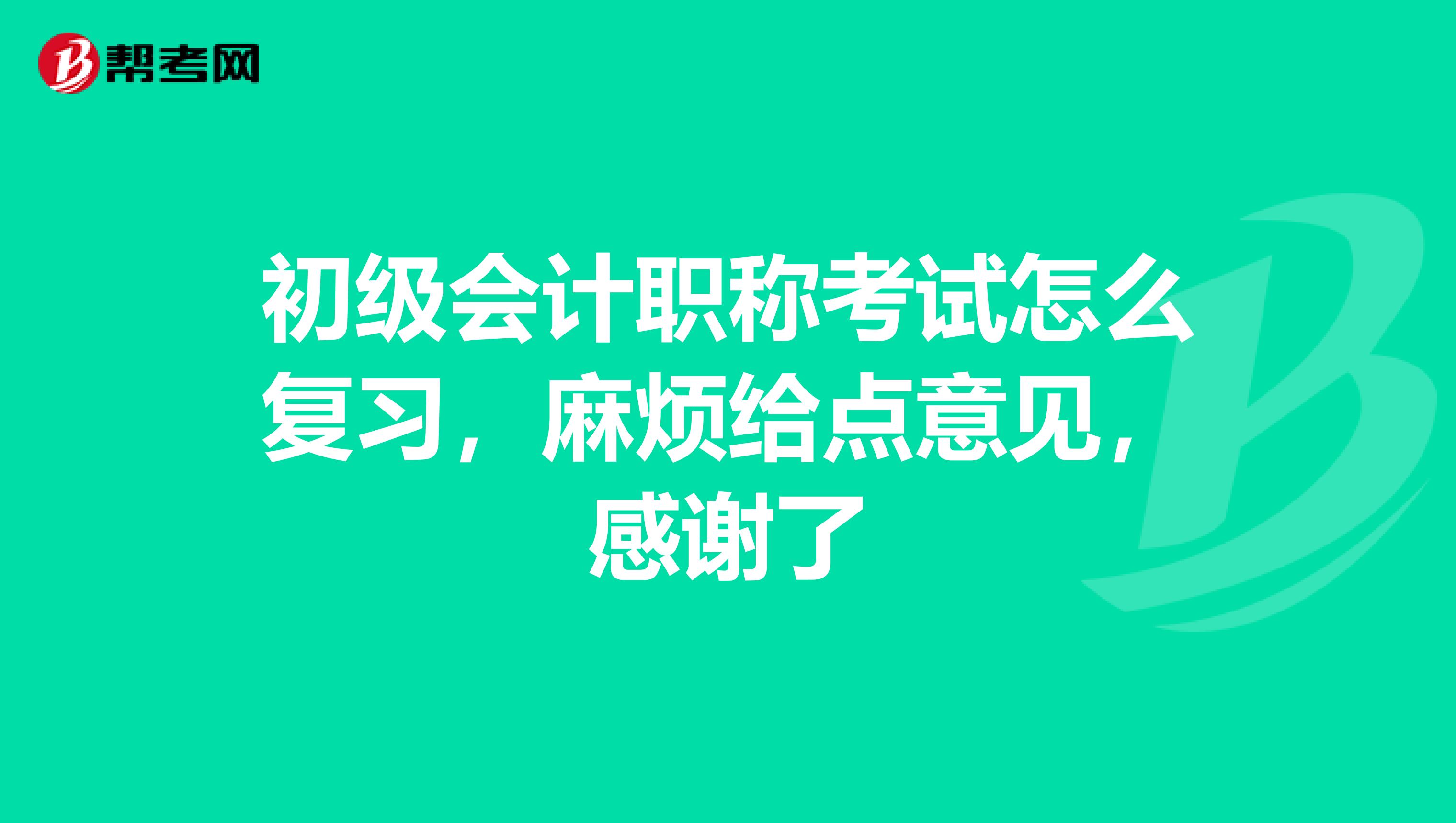 初级会计职称考试怎么复习,麻烦给点意见,感谢了