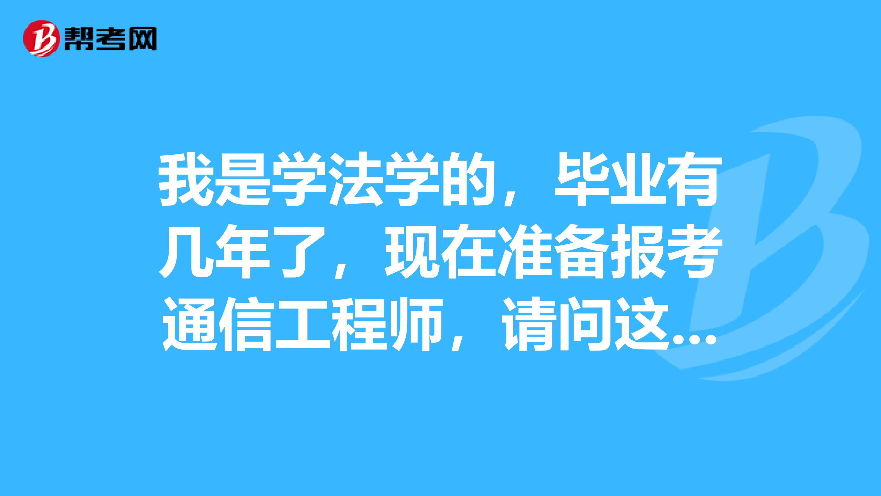我是学法学的,毕业有几年了,现在准备报考通信工程师,请问这个考试的考试科目是什么?