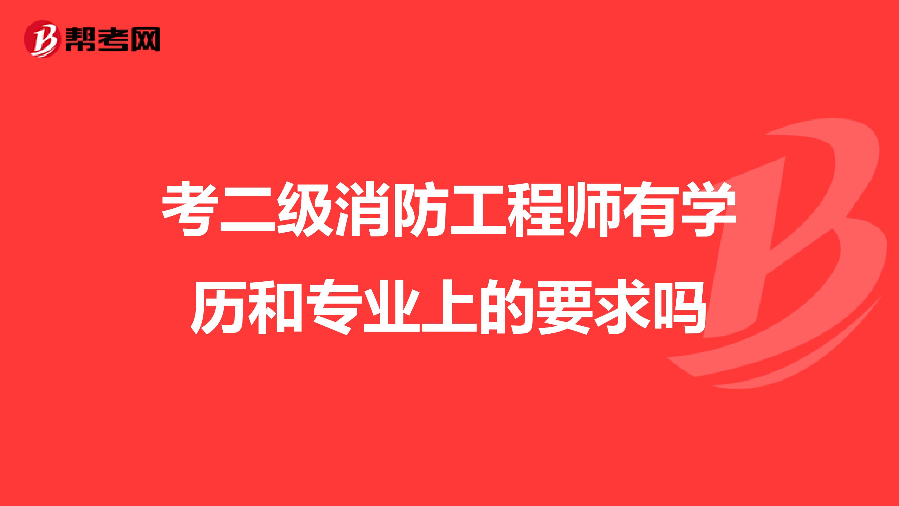 考二级消防工程师有学历和专业上的要求吗