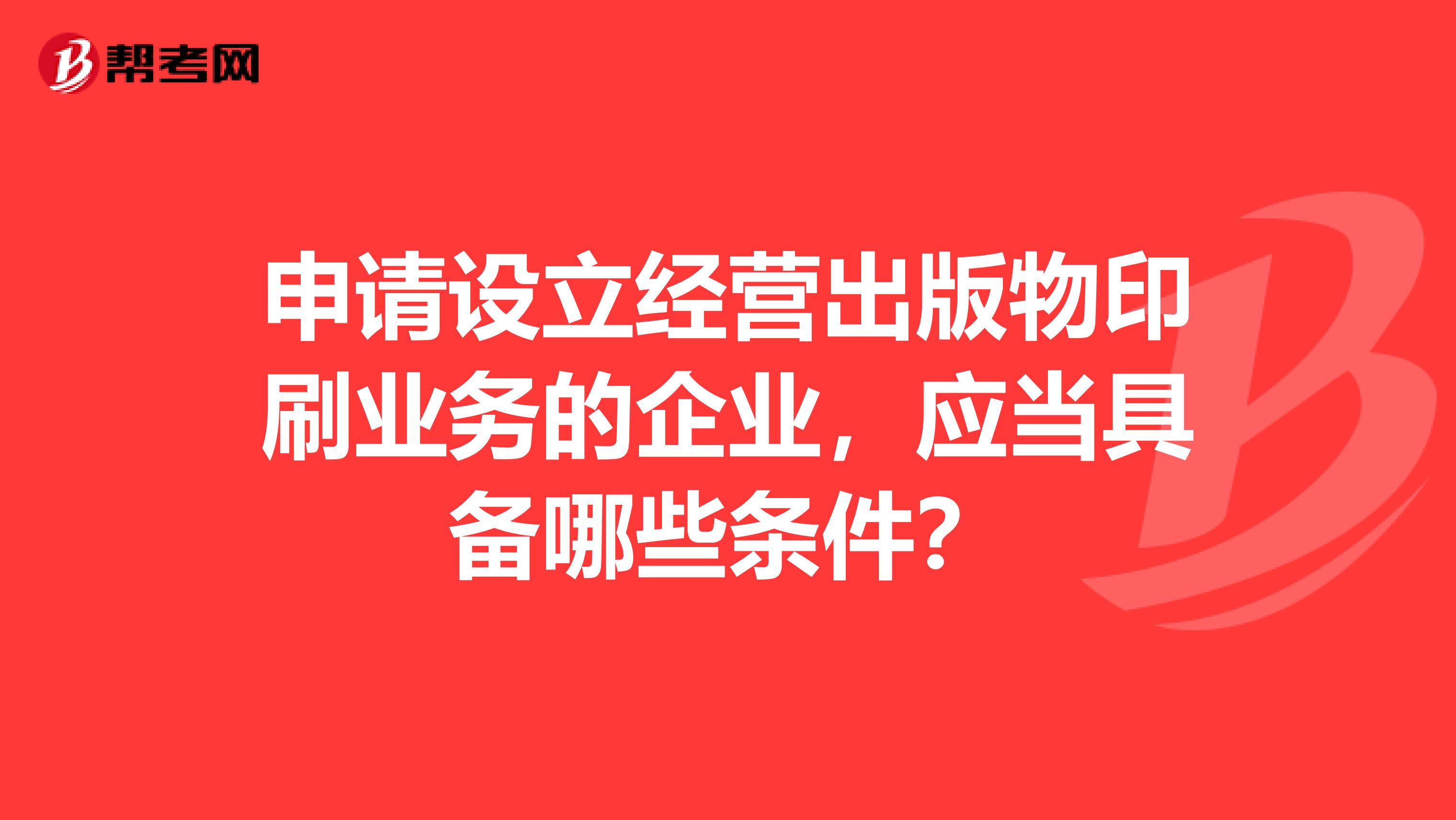 申请设立经营出版物印刷业务的企业，应当具备哪些条件？
