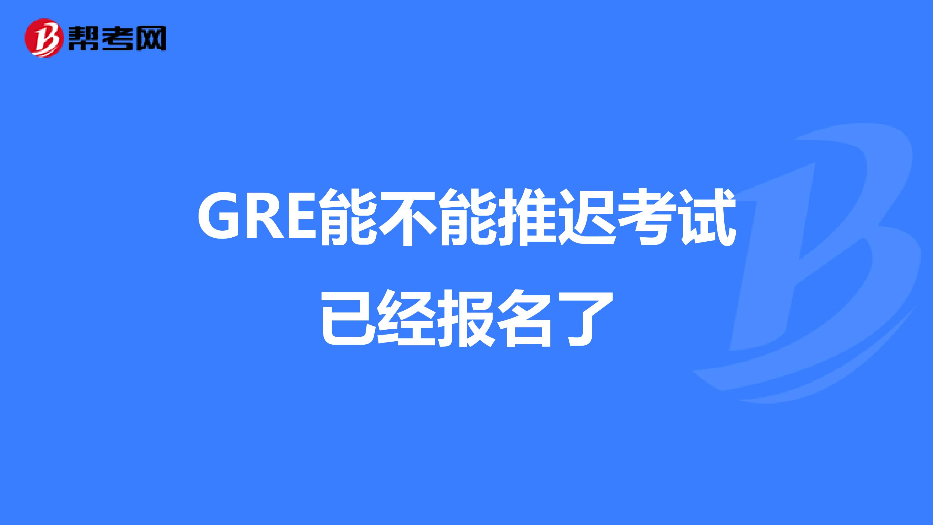 GRE能不能推遲考試已經報名了