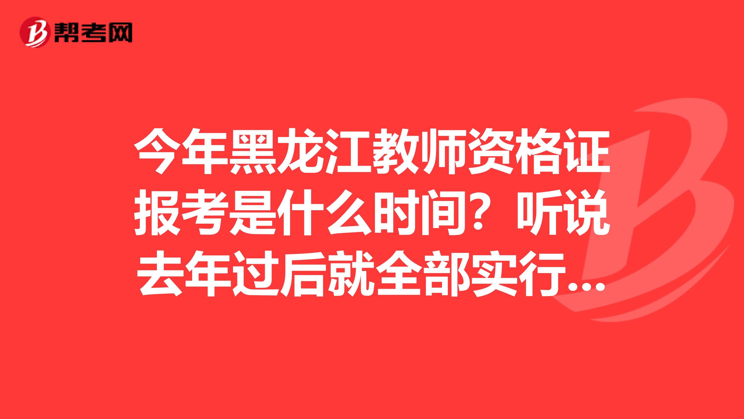 今年黑龙江教师资格证报考是什么时间?听说去年过后就全部实行了统考是这样吗、统考会不会比预约考难一些