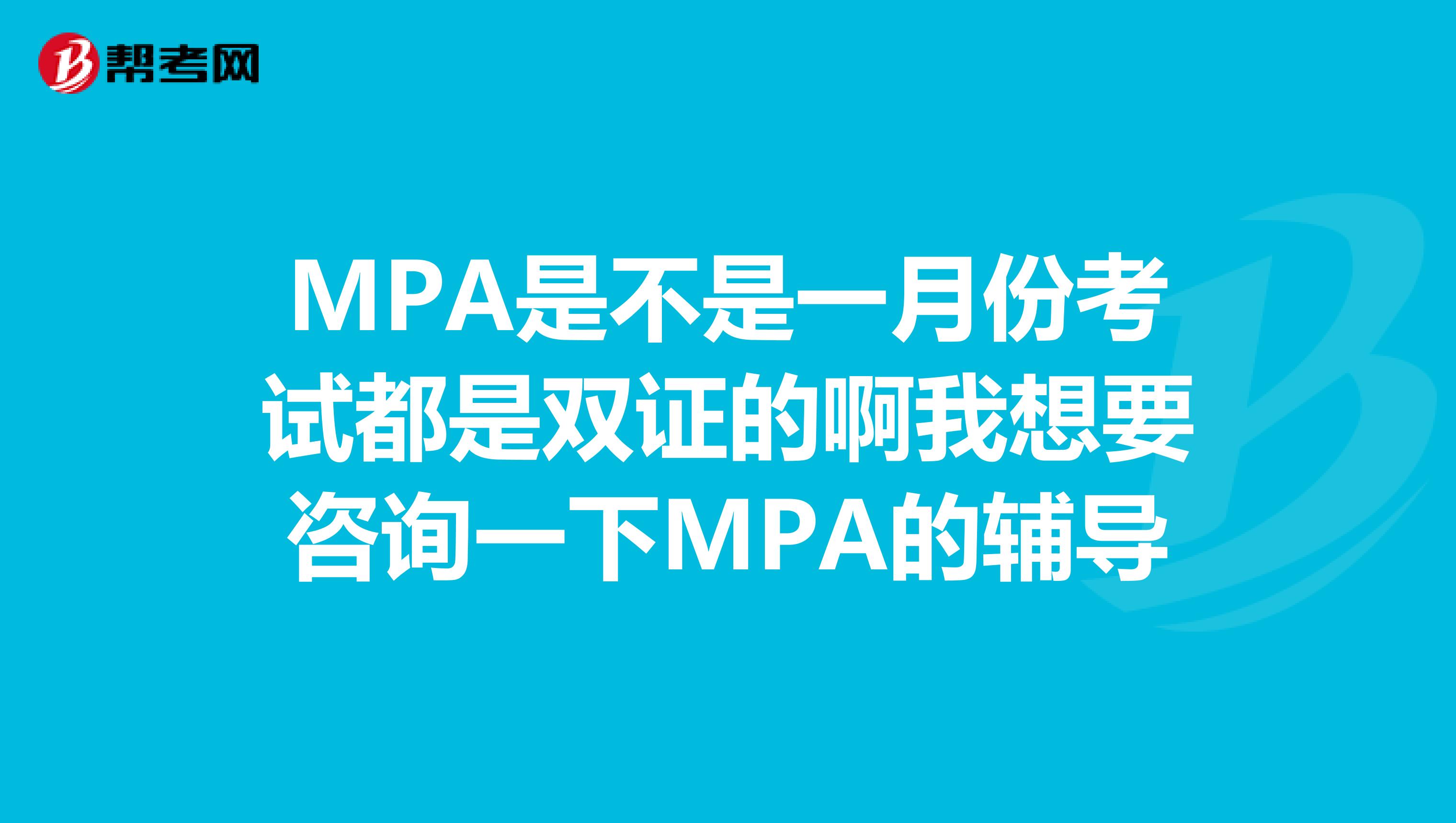 MPA是不是一月份考试都是双证的啊我想要咨询一下MPA的辅导