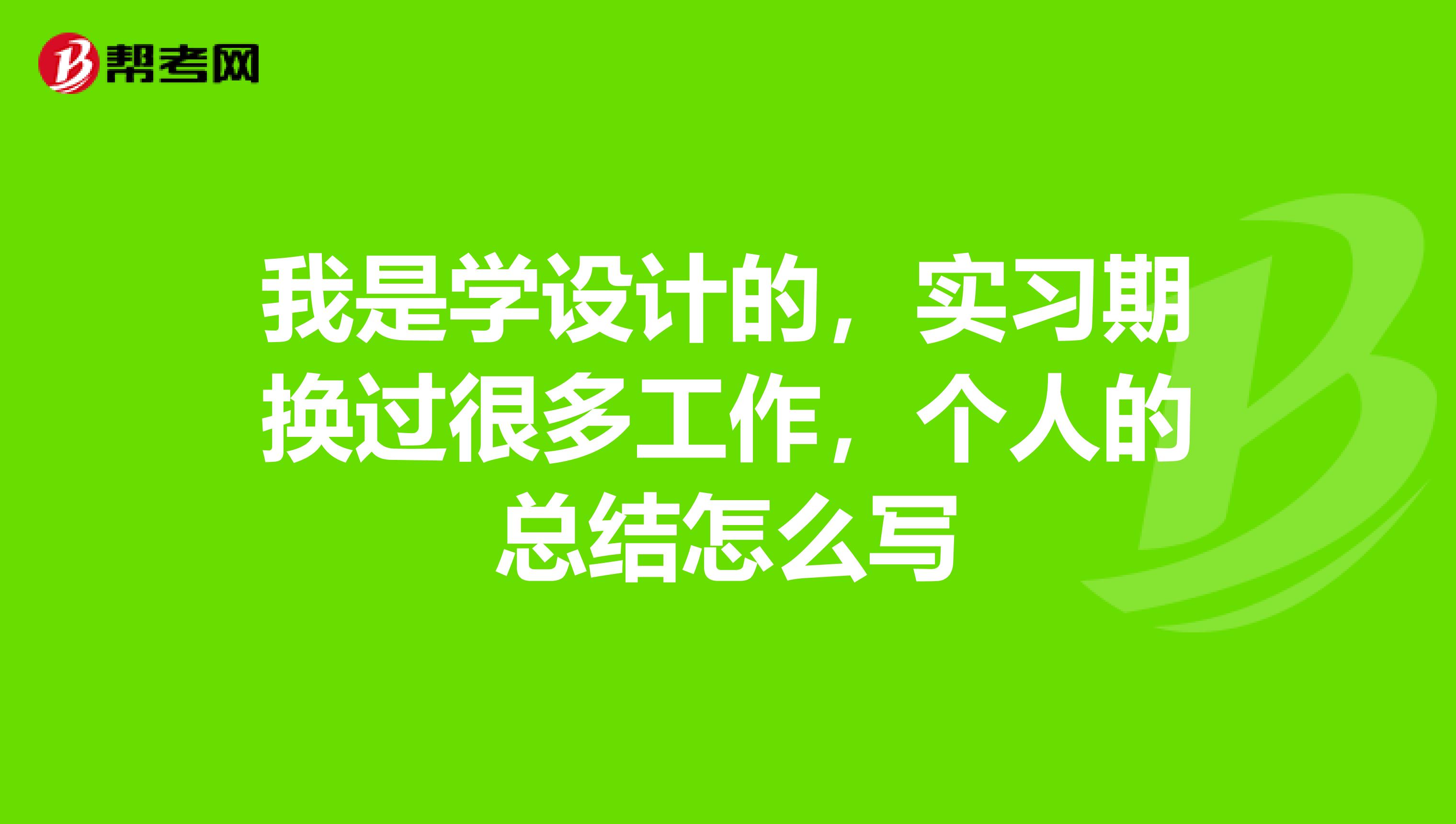 我是学设计的,实习期换过很多工作,个人的总结怎么写