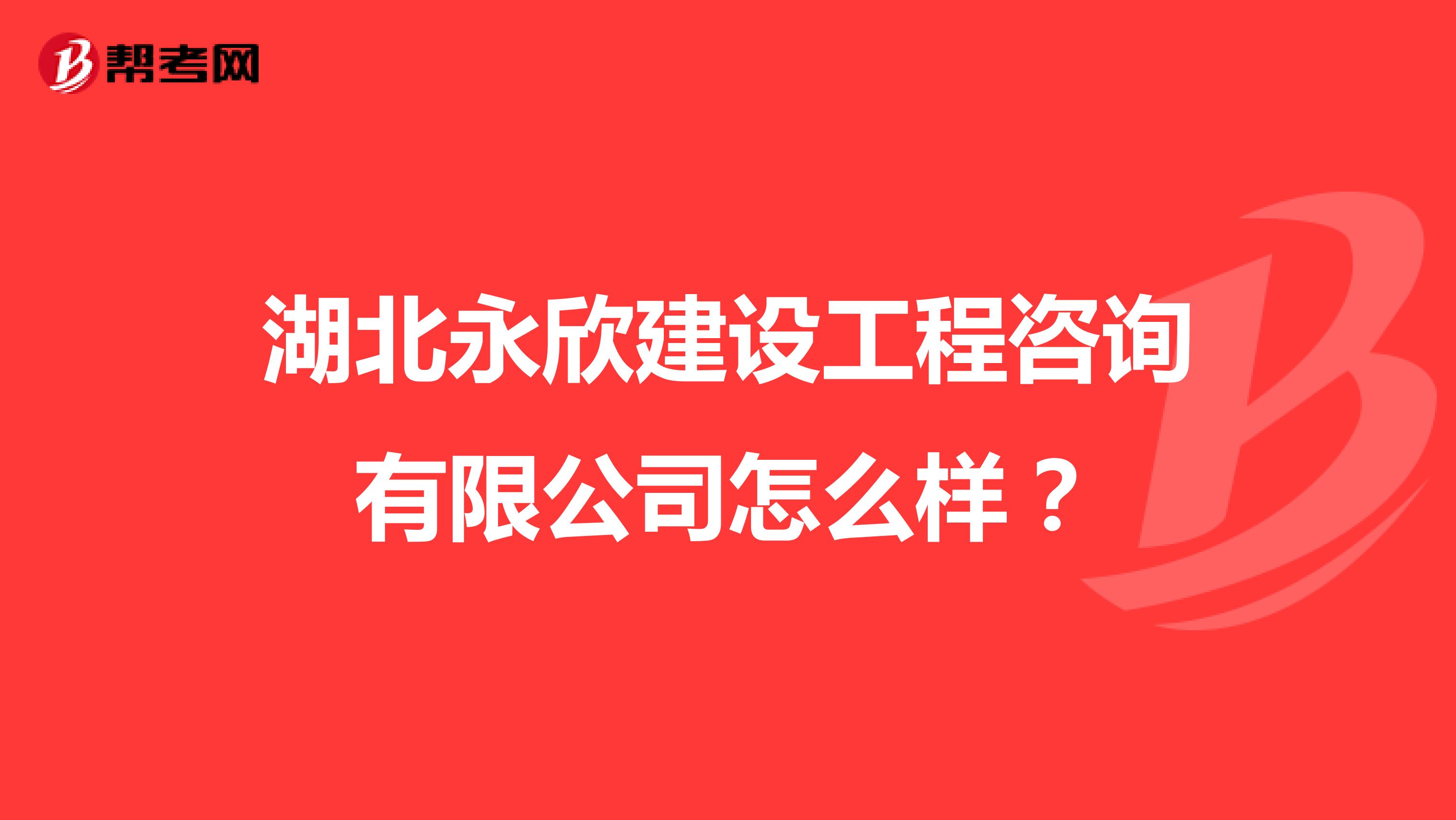 湖北永欣建设工程咨询有限公司怎么样?