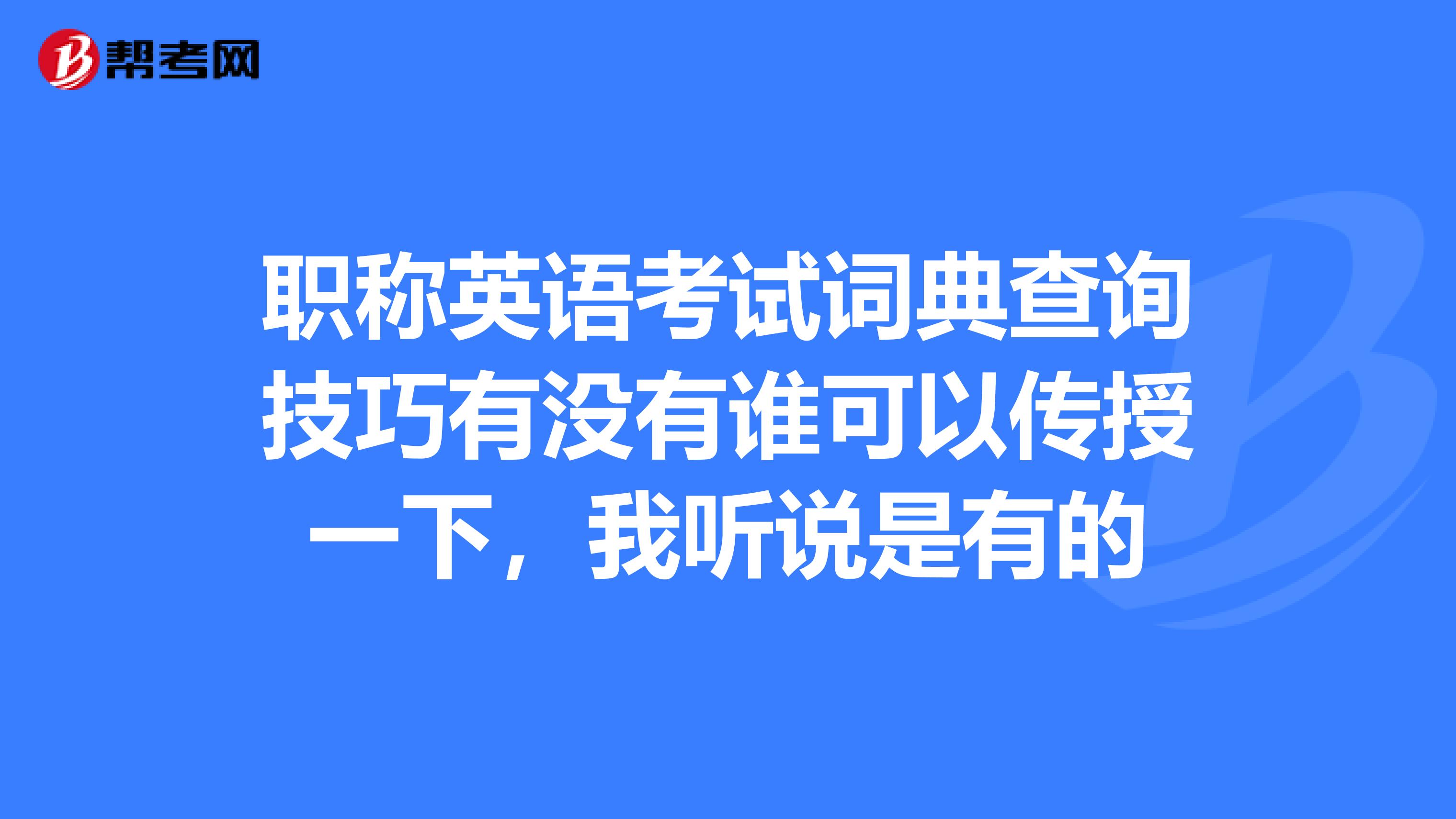 职称英语考试词典查询技巧有没有谁可以传授一下，我听说是有的
