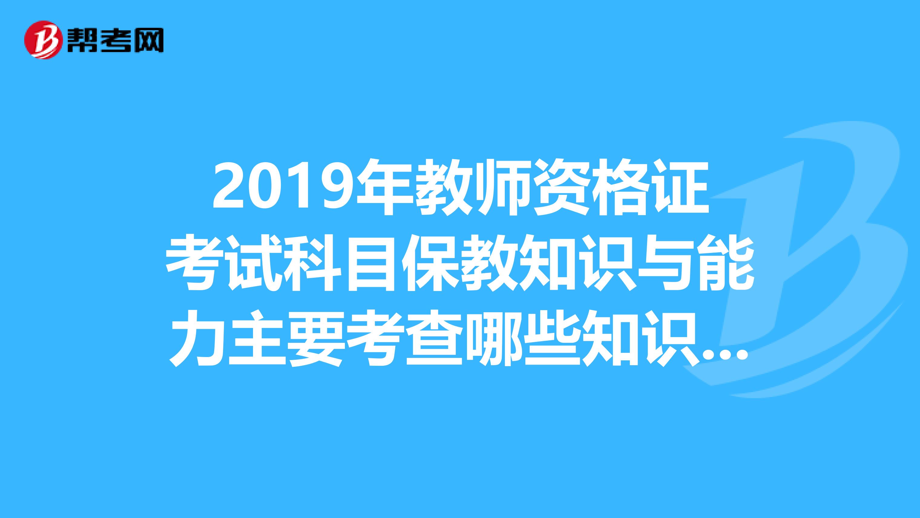 2019年教師資格證考試科目保教知識與能力主要考查哪些知識和能力