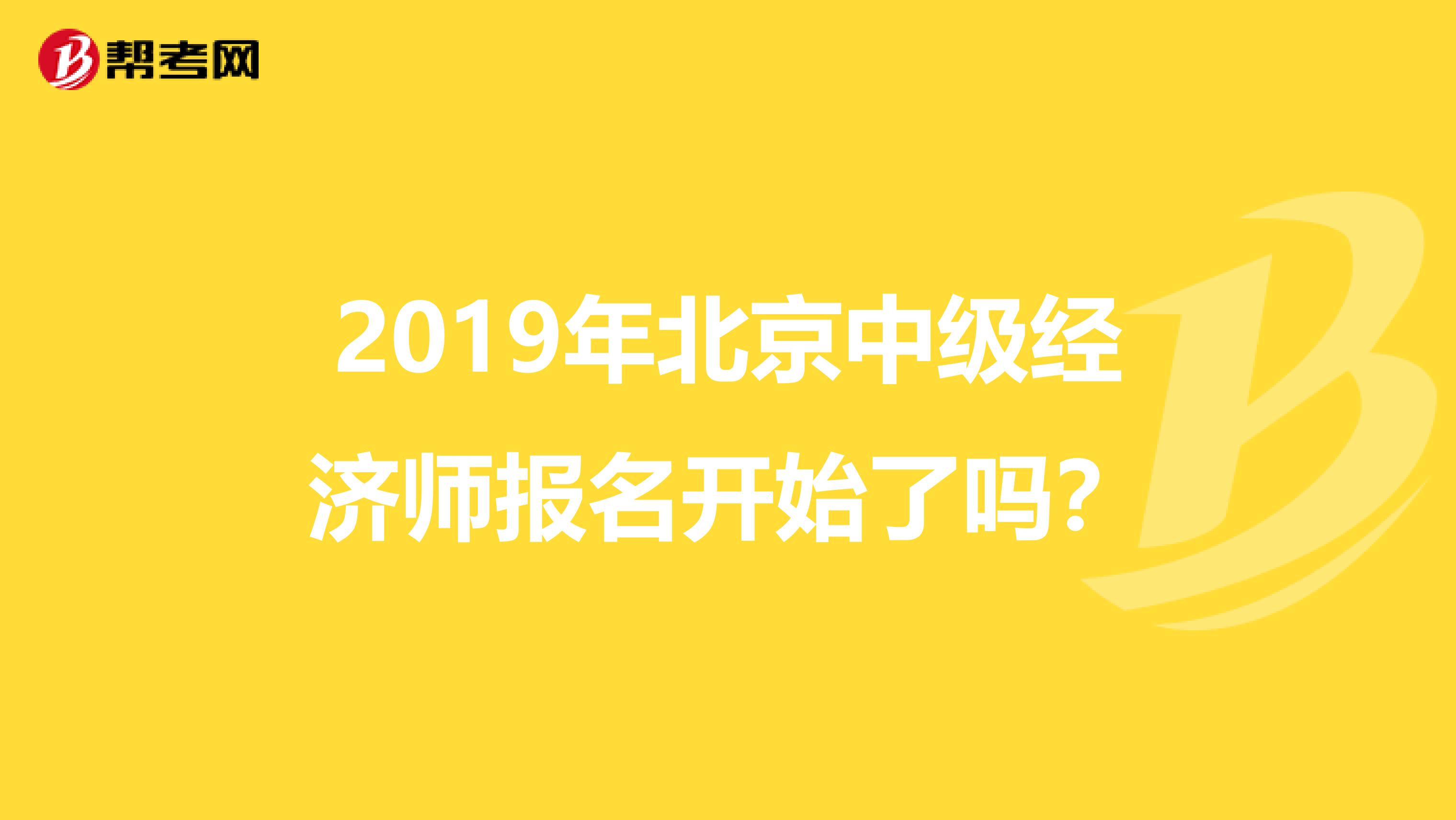 2019年北京中级经济师报名开始了吗?