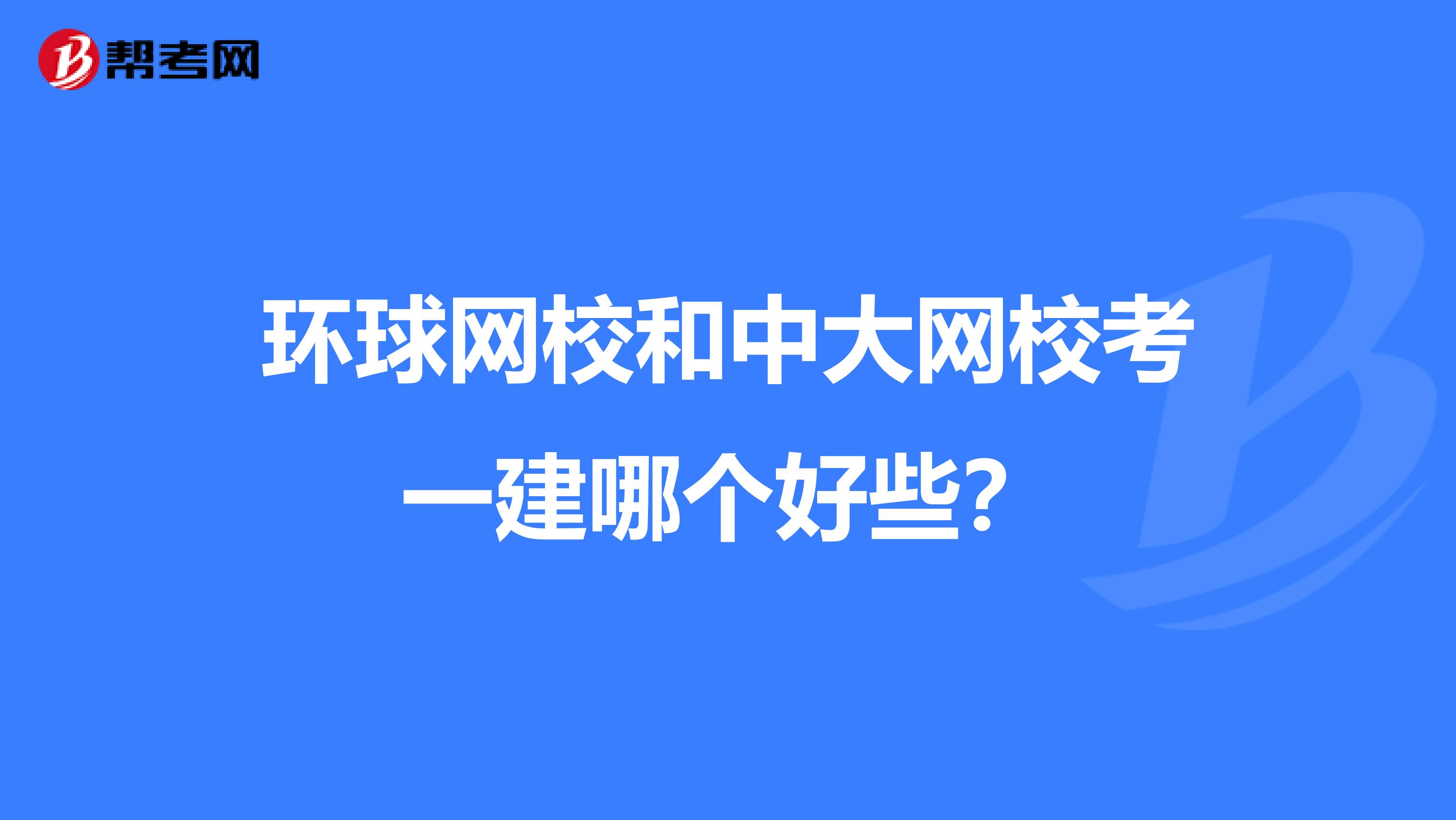 环球网校和中大网校考一建哪个好些？
